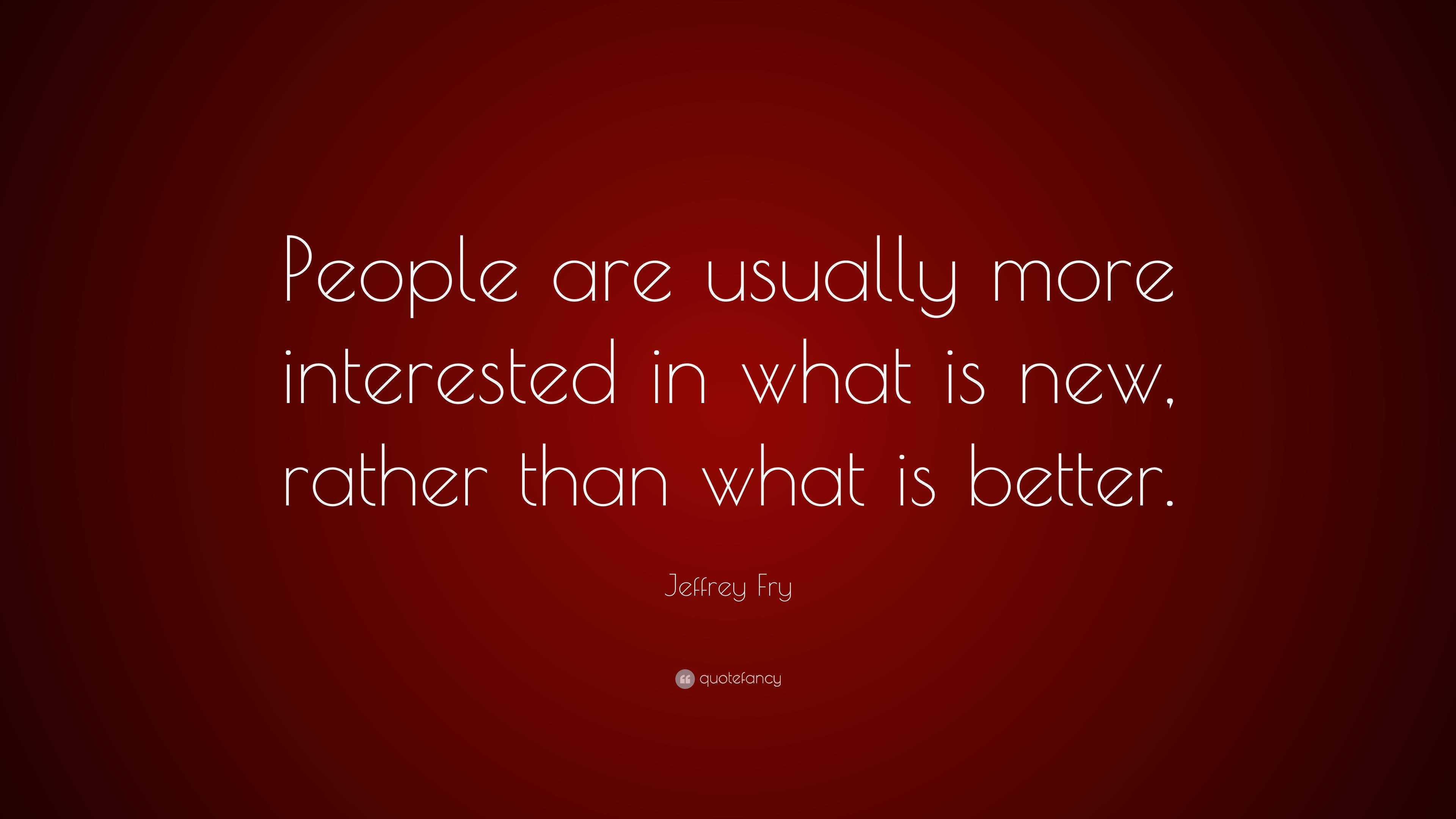 Jeffrey Fry Quote: “People are usually more interested in what is new ...