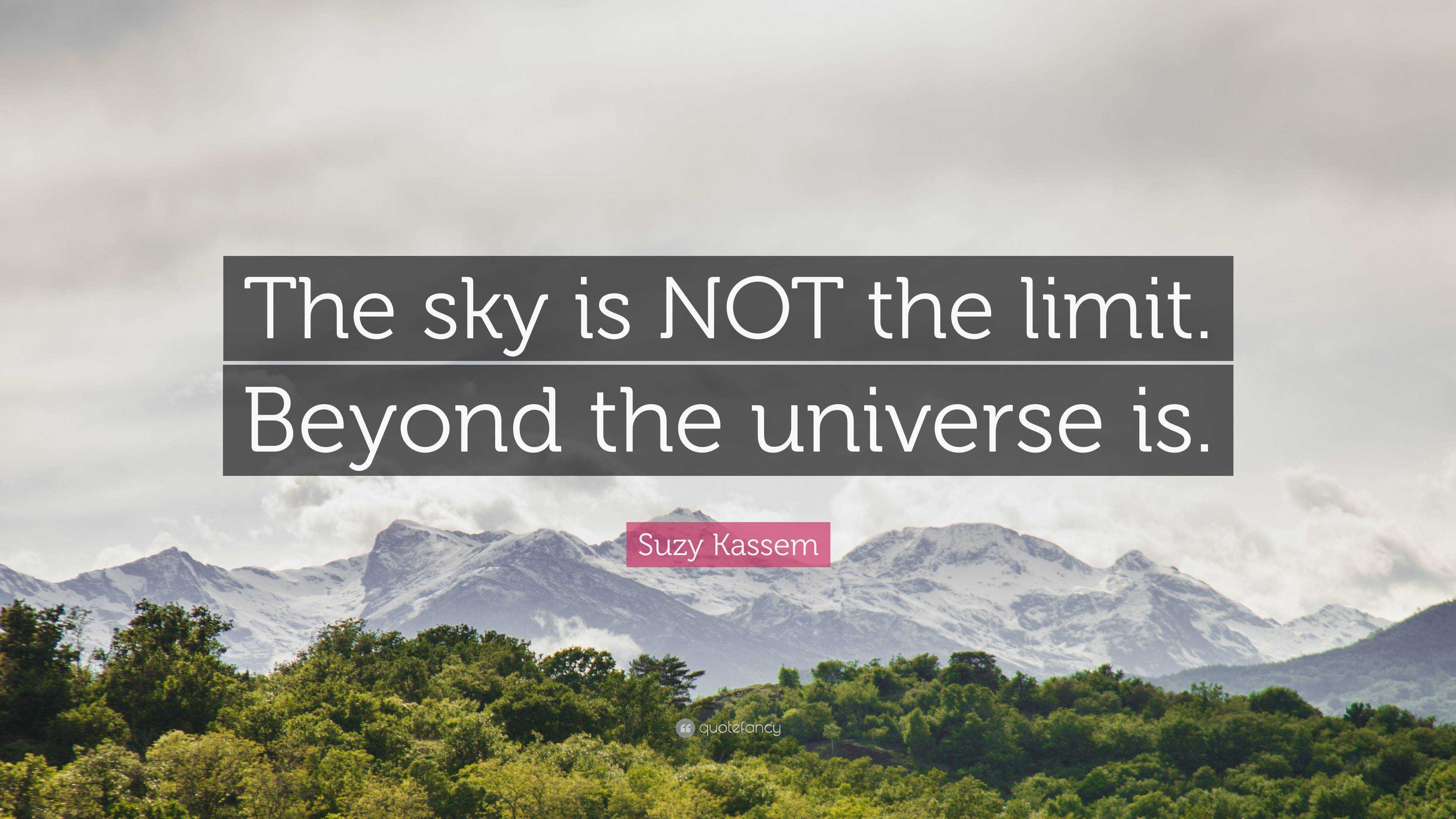 Suzy Kassem Quote: “The sky is NOT the limit. Beyond the universe is.”