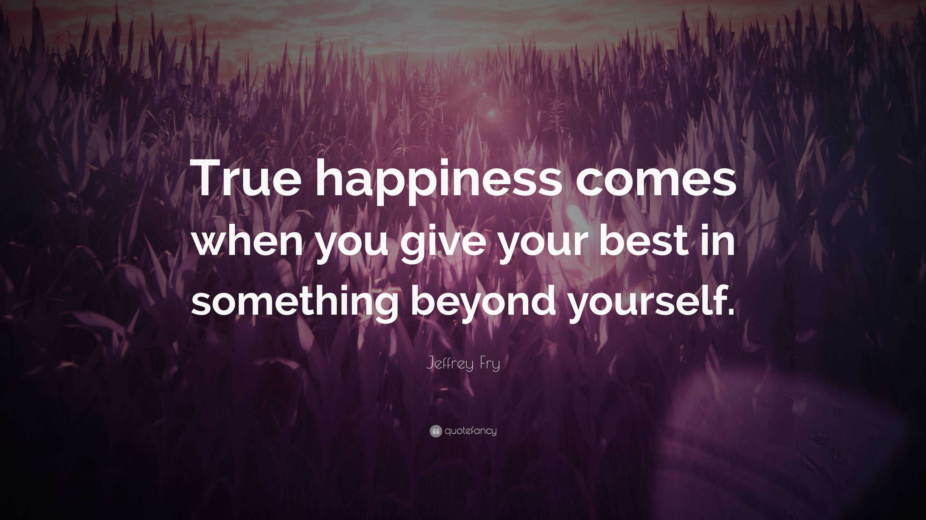 Jeffrey Fry Quote: “True happiness comes when you give your best in ...