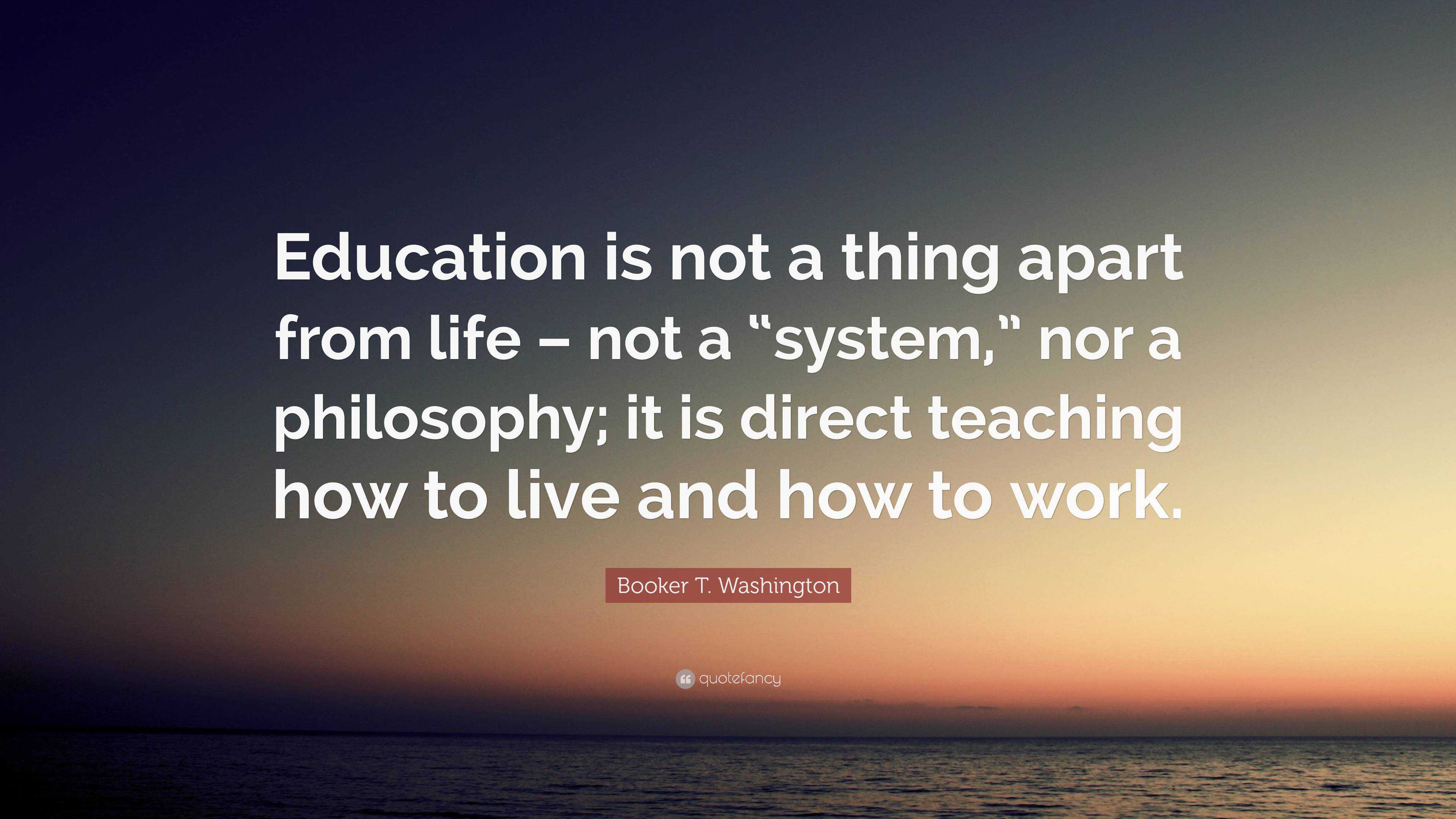 Booker T. Washington Quote: “Education is not a thing apart from life ...