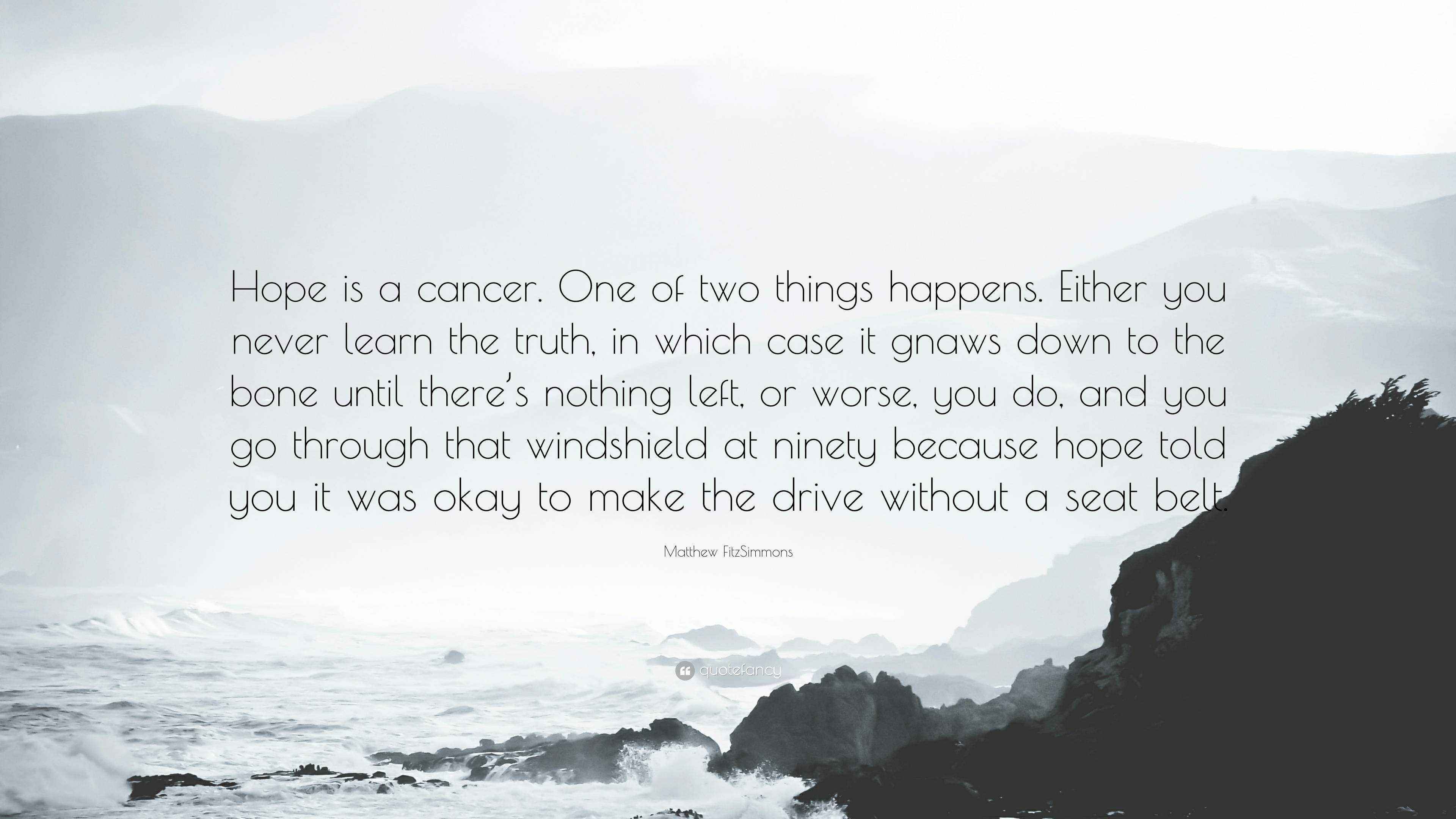 Matthew Fitzsimmons Quote Hope Is A Cancer One Of Two Things Happens Either You Never Learn The Truth In Which Case It Gnaws Down To The Bone U
