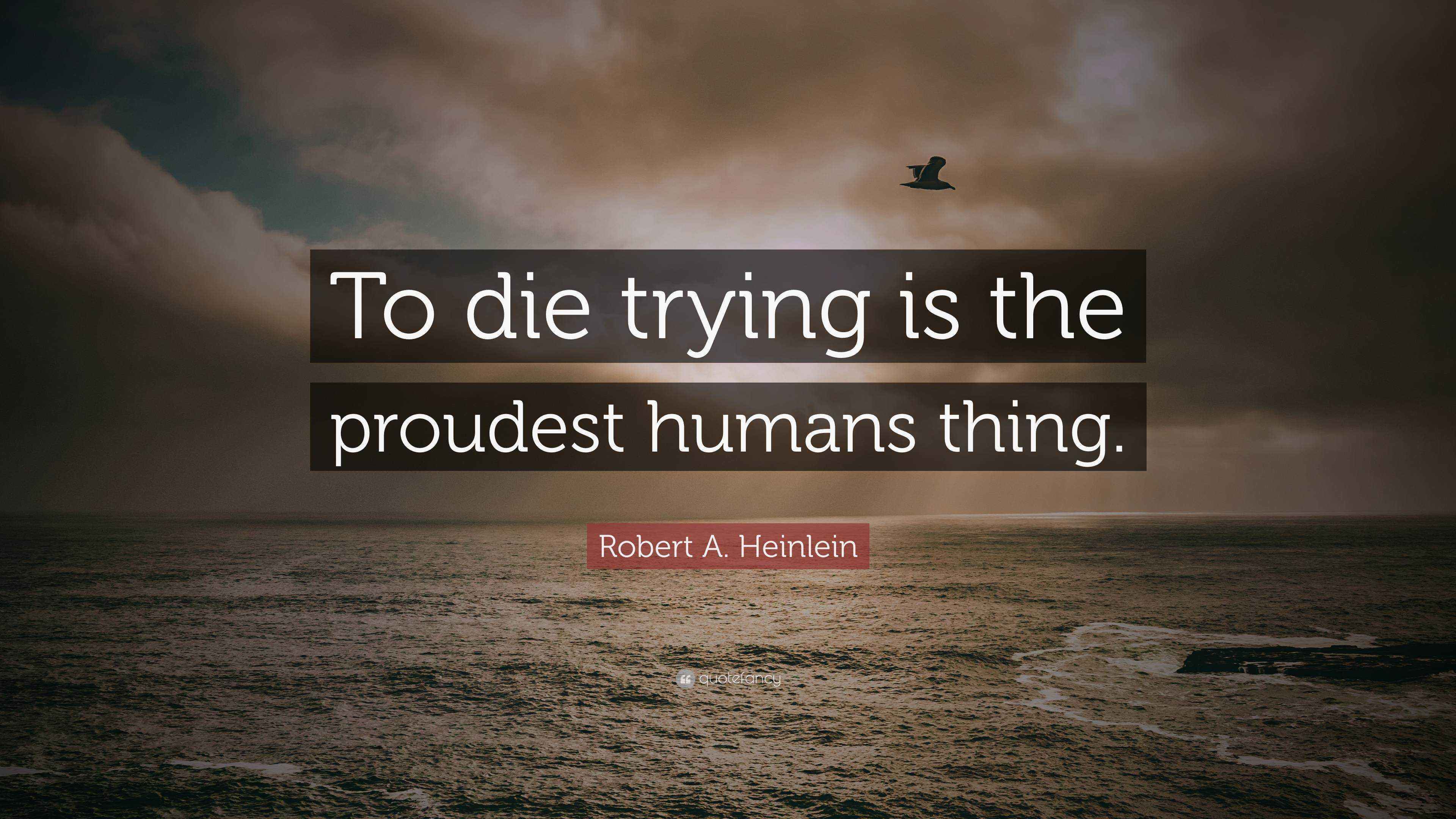 Robert A. Heinlein Quote: “To die trying is the proudest humans thing.”
