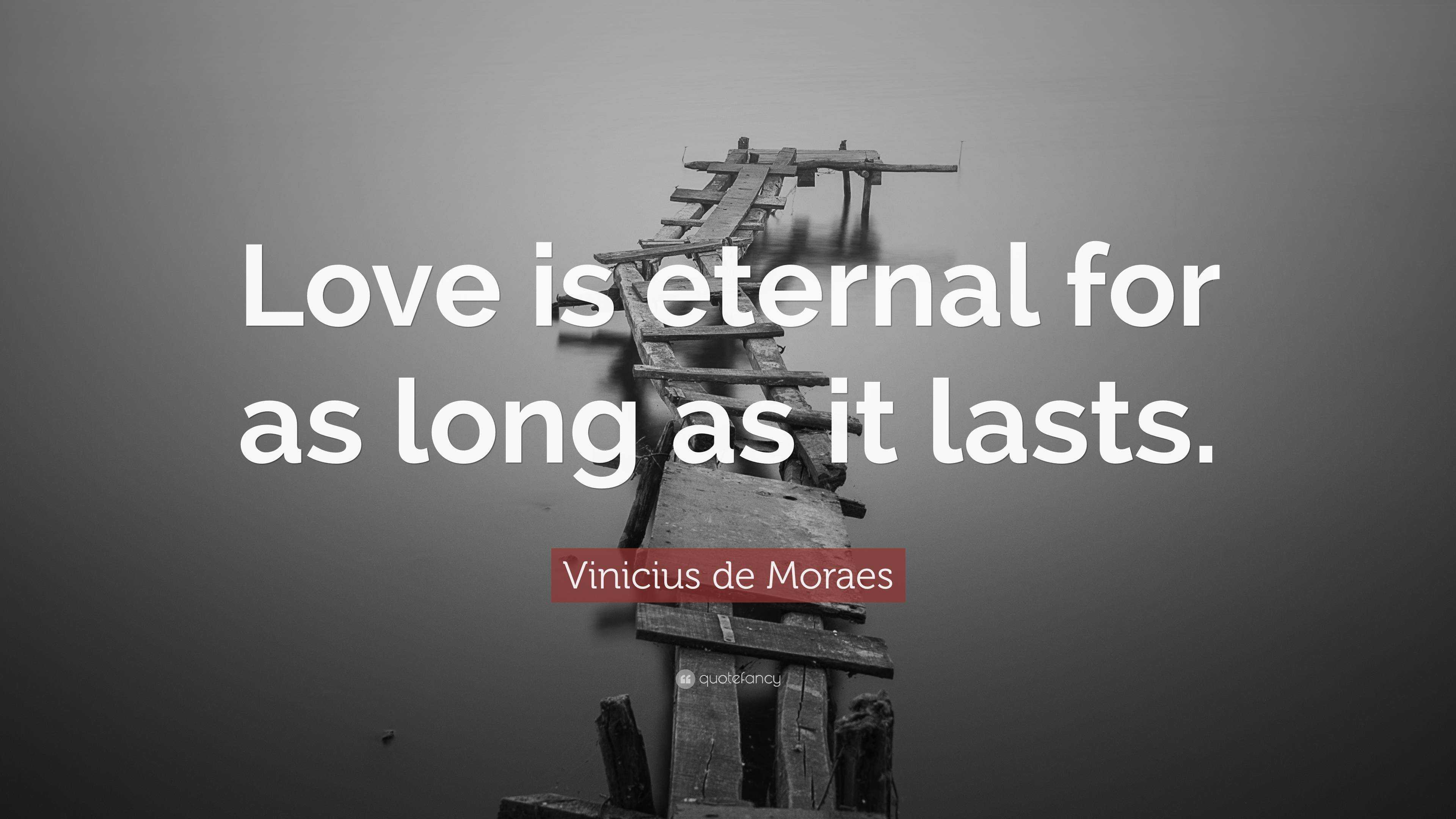 Vinicius de Moraes Quote: “Love is eternal for as long as it lasts.”