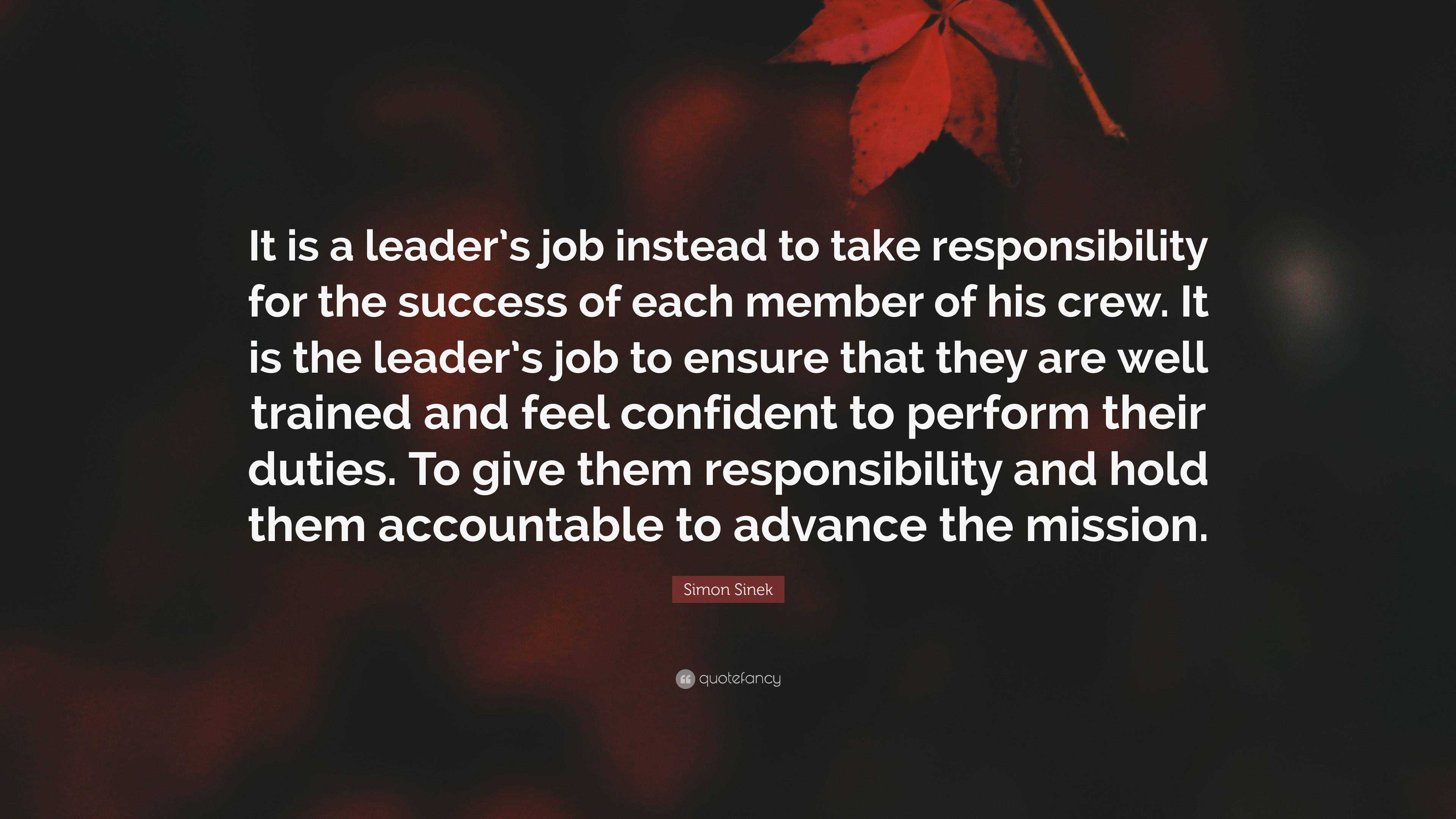 Simon Sinek Quote: “It is a leader’s job instead to take responsibility ...