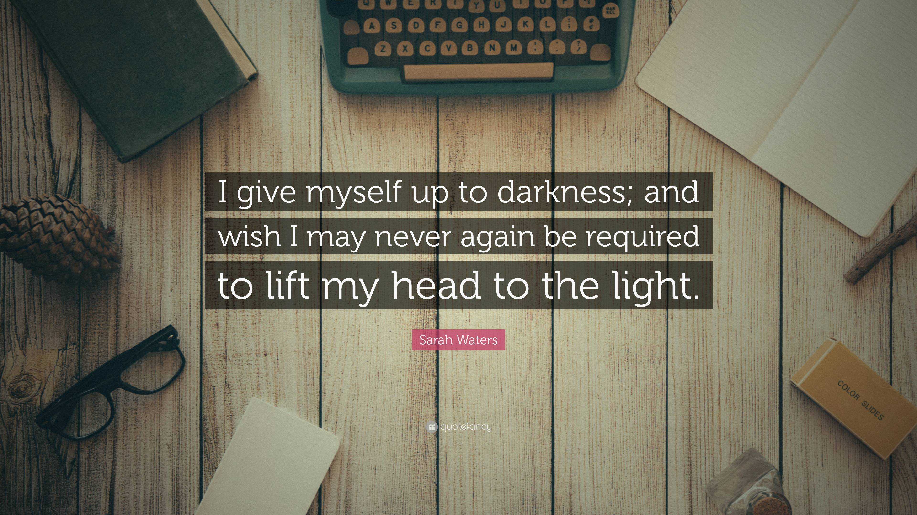 Sarah Waters Quote: “I give myself up to darkness; and wish I may never  again be