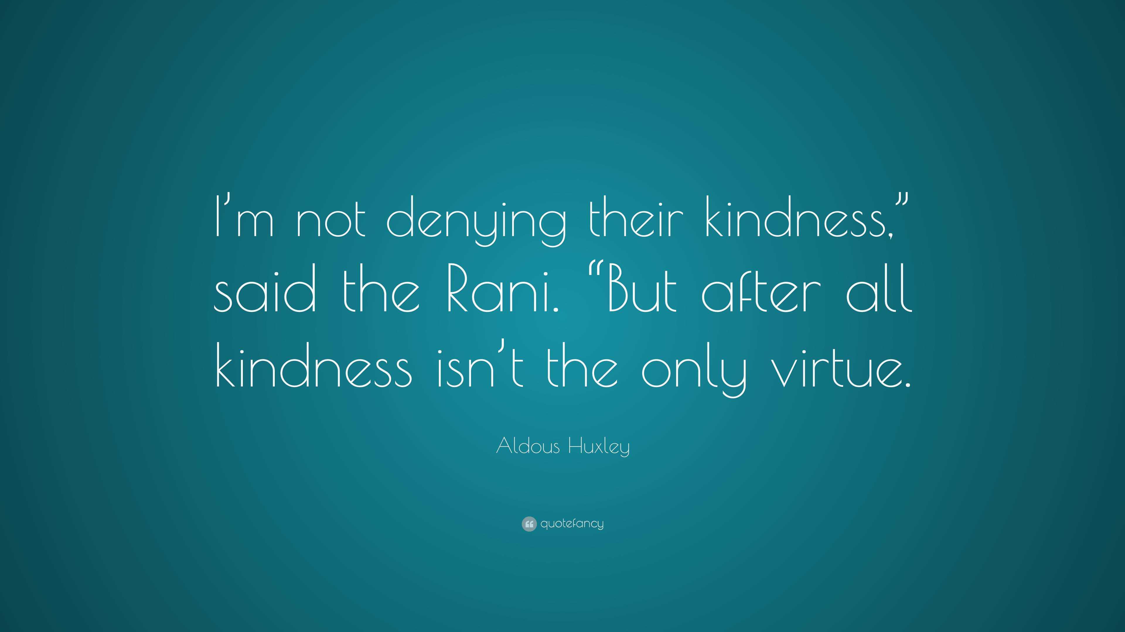 Aldous Huxley Quote: “I’m not denying their kindness,” said the Rani ...