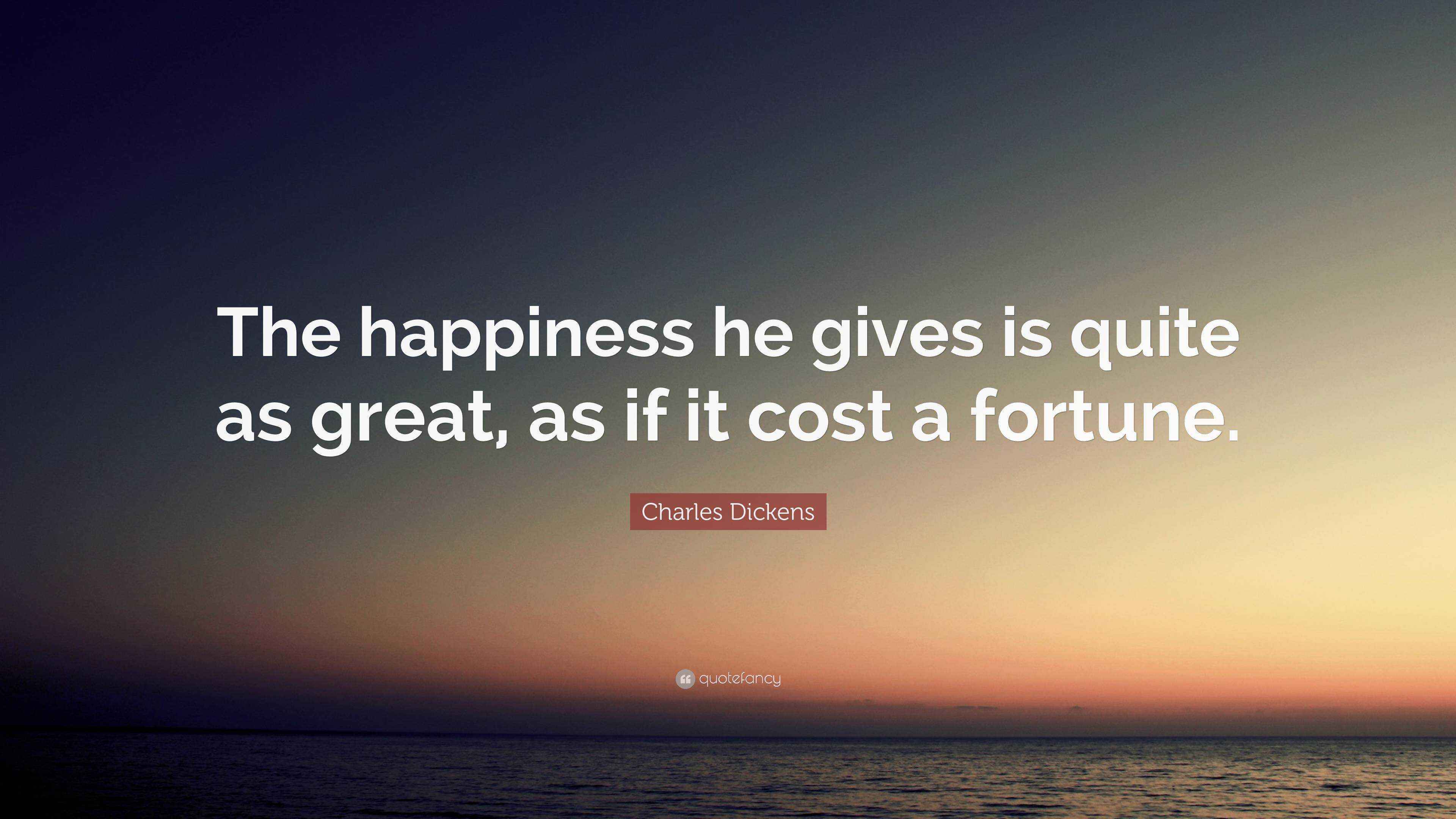 Charles Dickens Quote “The happiness he gives is quite as great, as if
