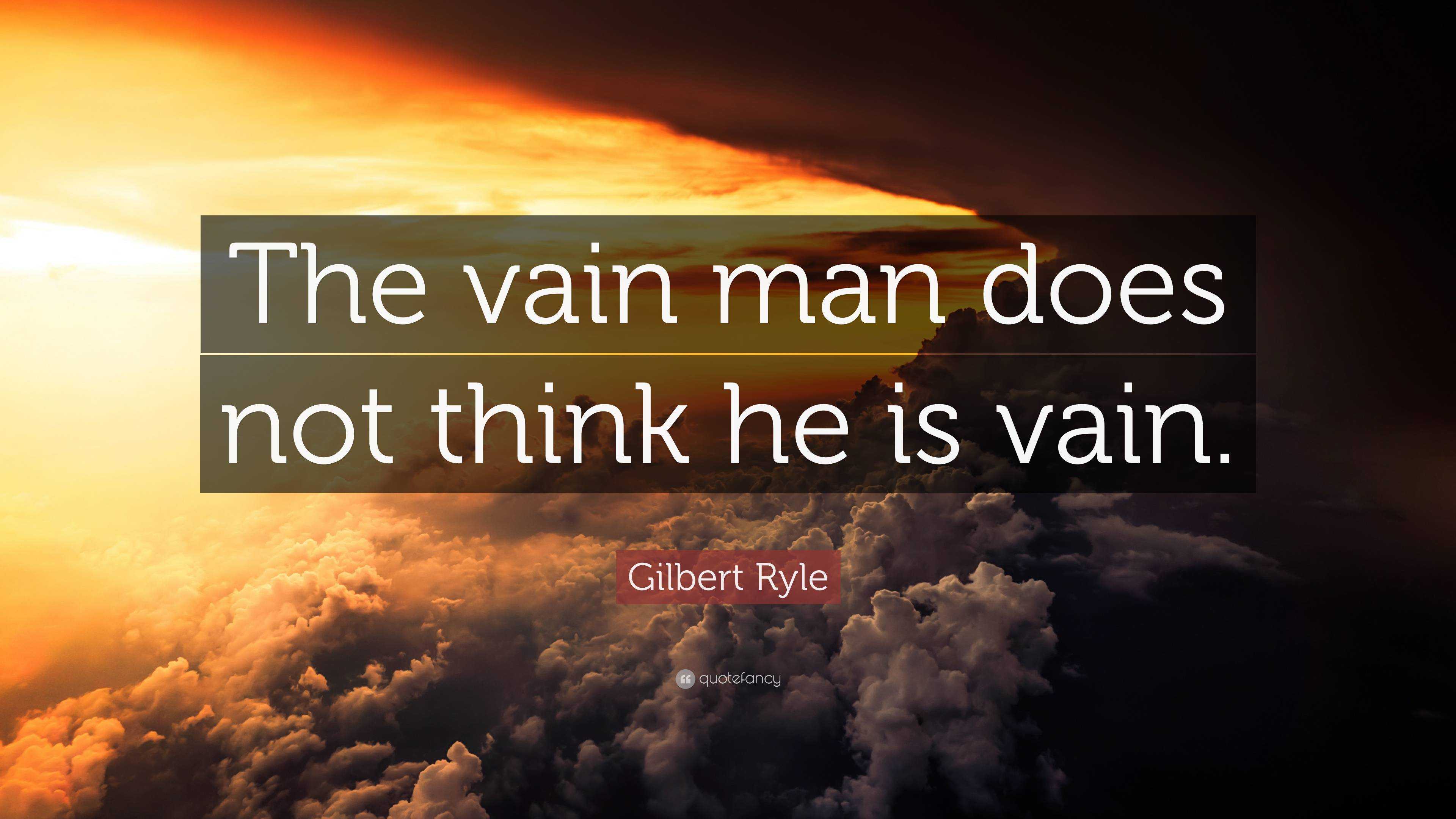 Gilbert Ryle Quote: “The vain man does not think he is vain.”