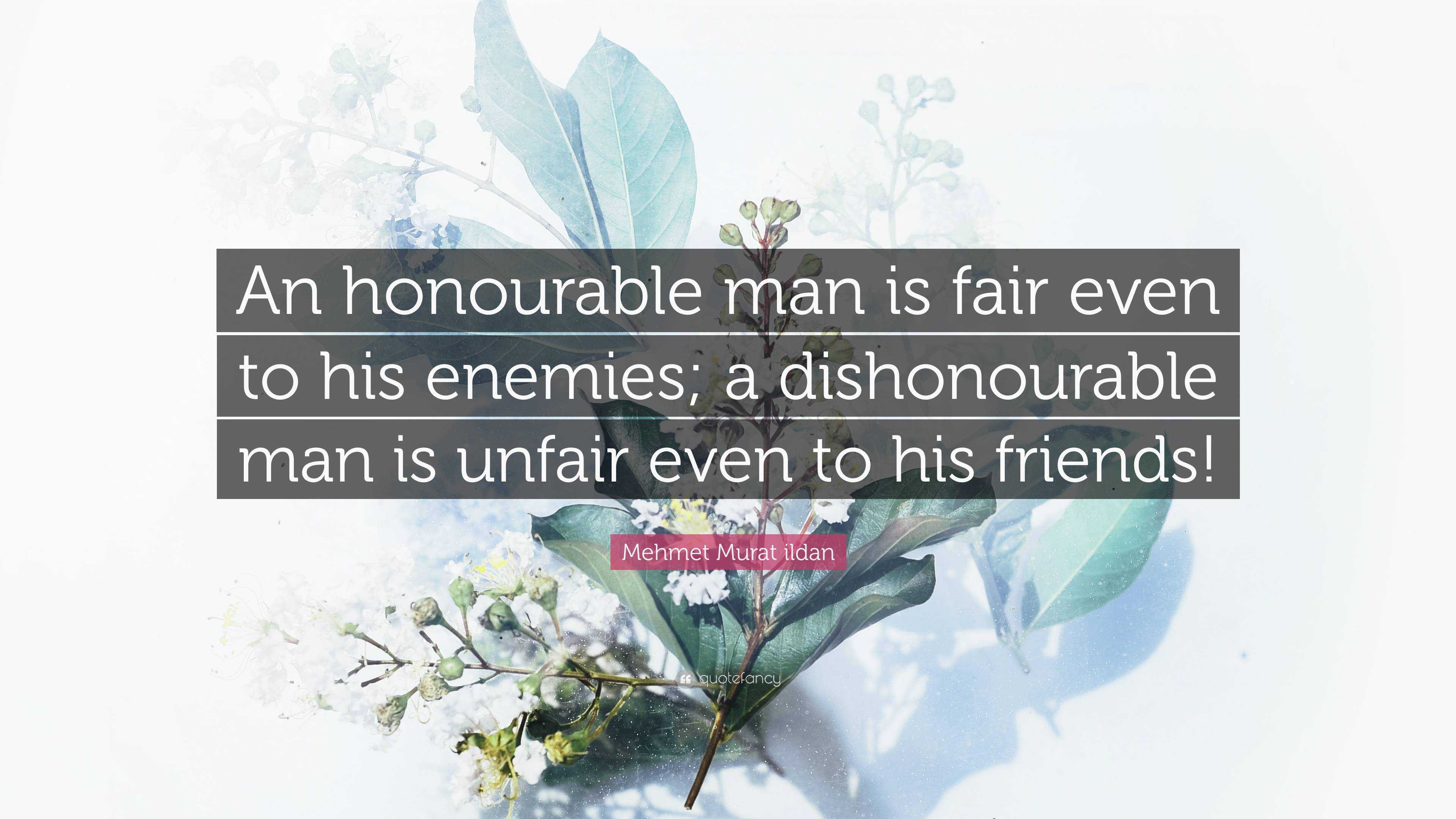 Mehmet Murat ildan Quote: “An honourable man is fair even to his enemies; a dishonourable  man