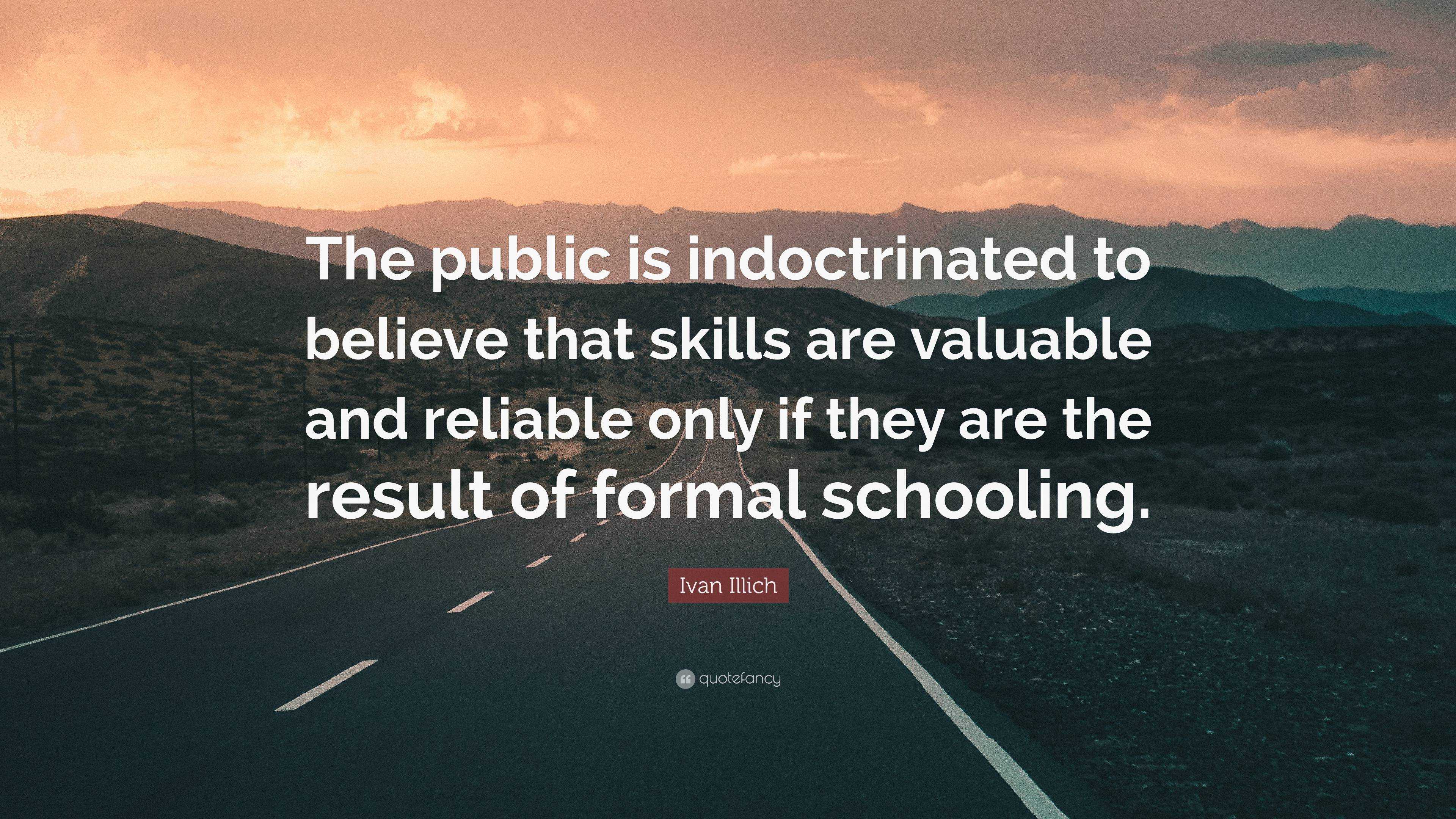 Ivan Illich Quote: “The public is indoctrinated to believe that skills ...