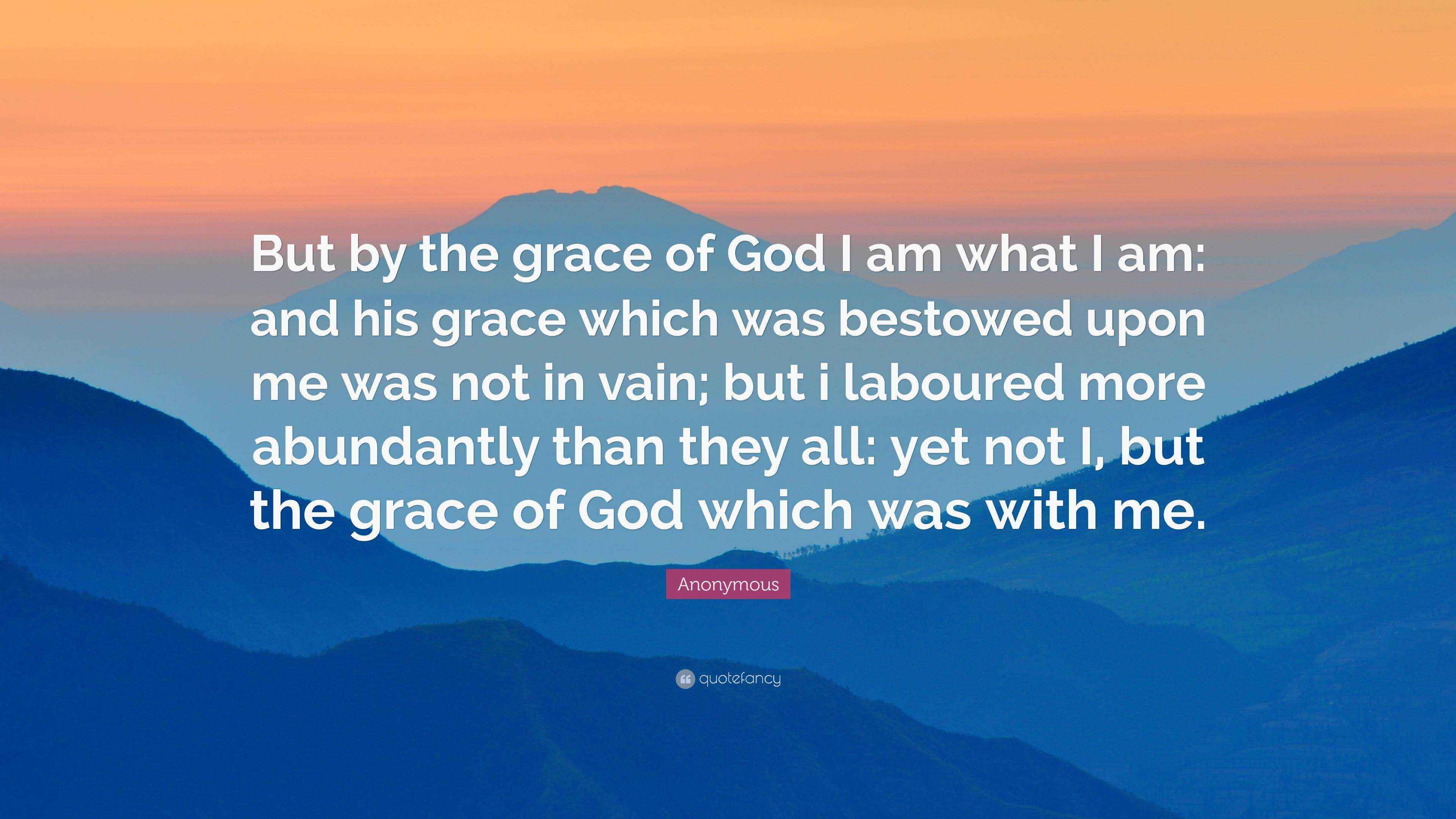 Anonymous Quote: “But by the grace of God I am what I am: and his grace ...