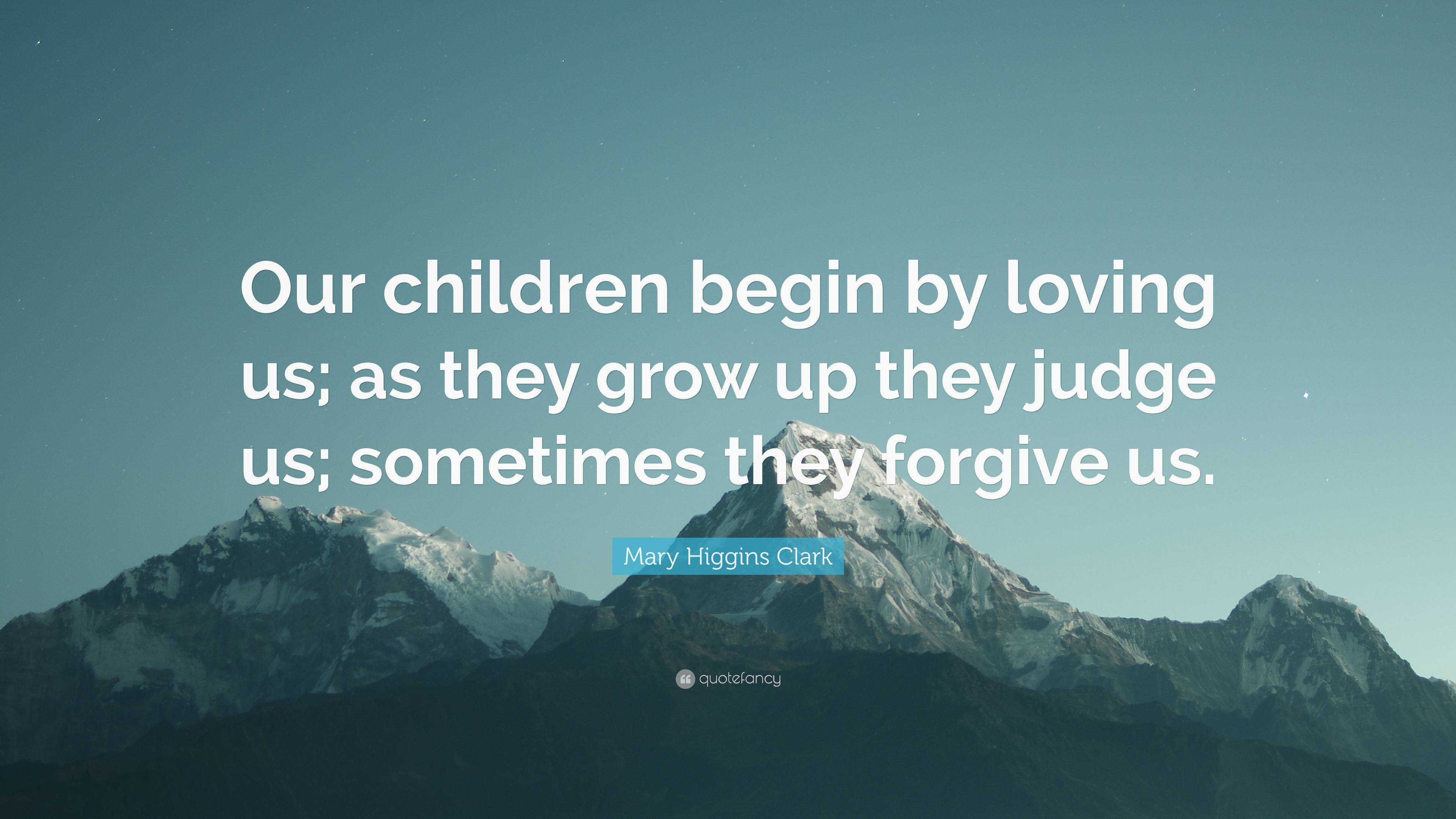 Mary Higgins Clark Quote: “Our children begin by loving us; as they ...