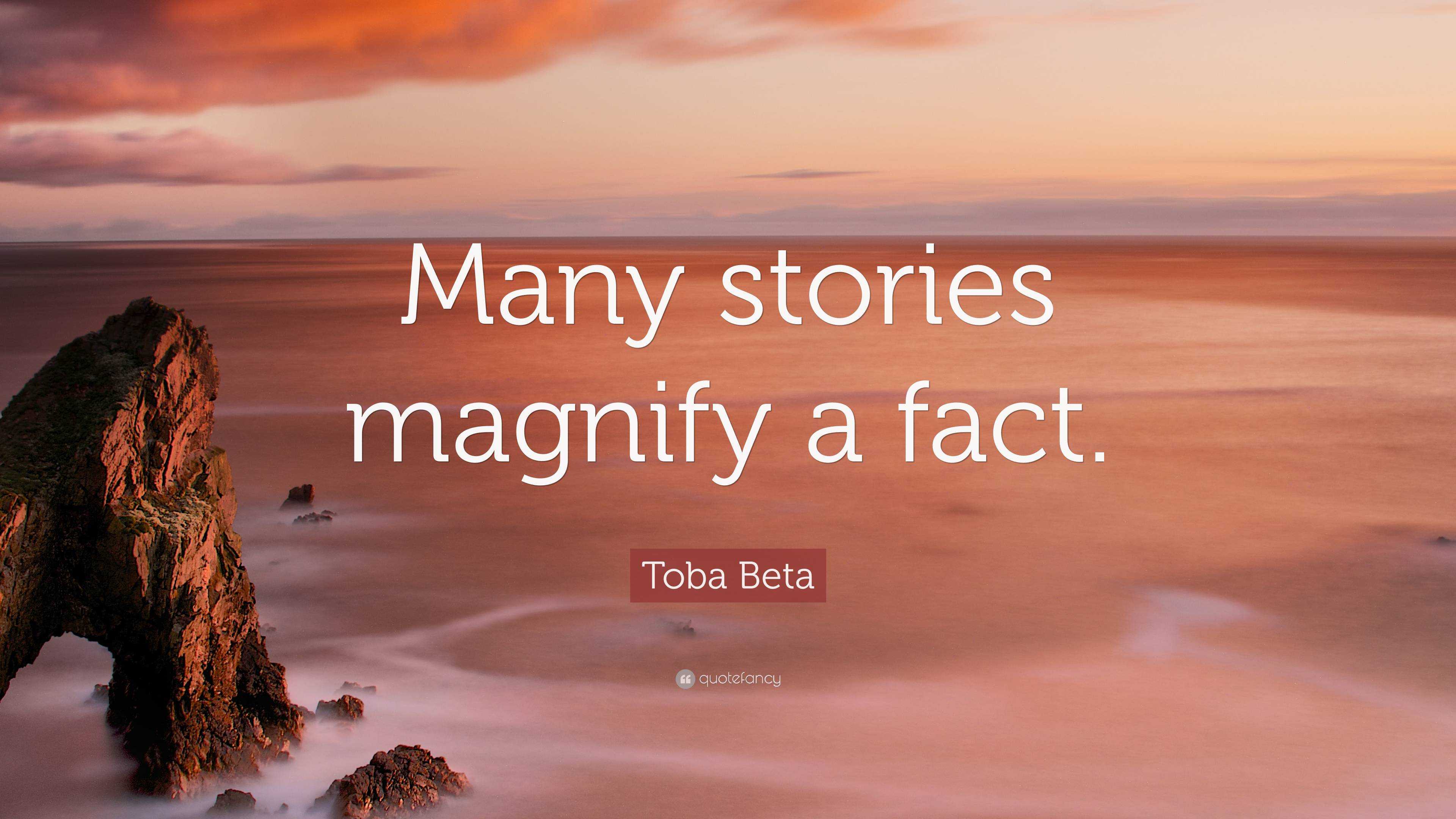 Toba Beta Quote: “Many Stories Magnify A Fact.”