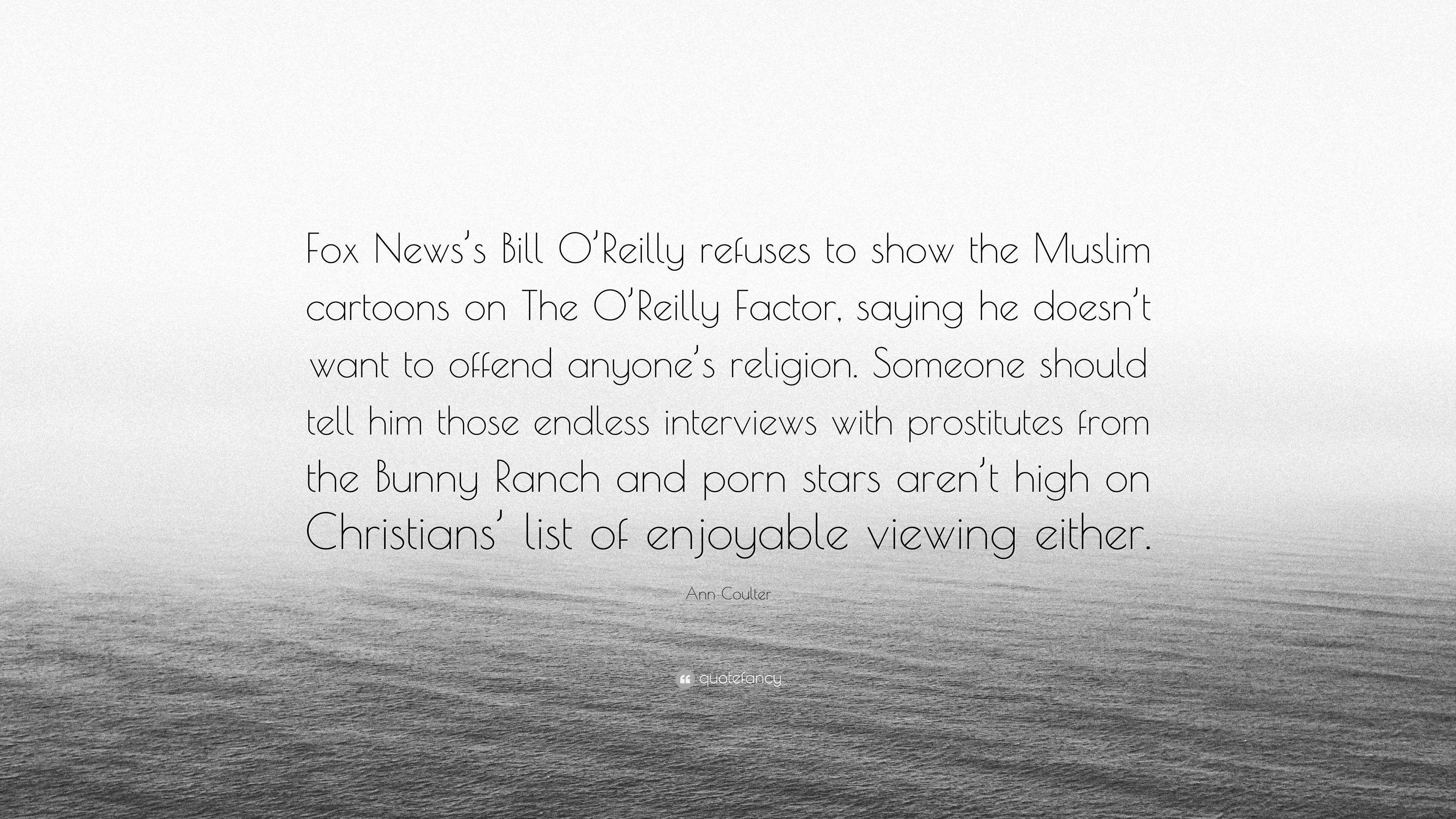 Ann Coulter Quote: â€œFox News's Bill O'Reilly refuses to show the Muslim  cartoons on The O'Reilly Factor, saying he doesn't want to offend an...â€