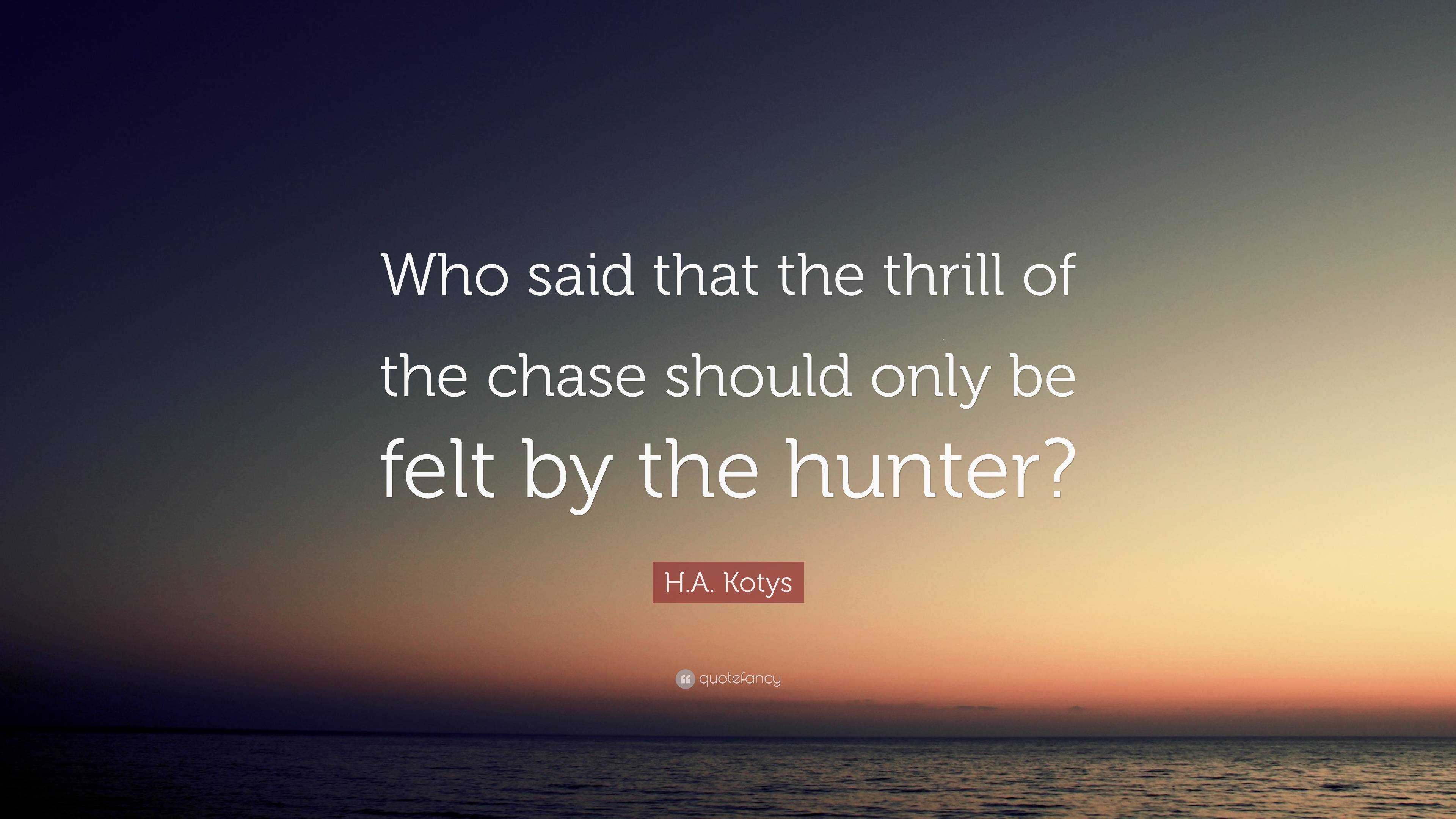 H.A. Kotys Quote “Who said that the thrill of the