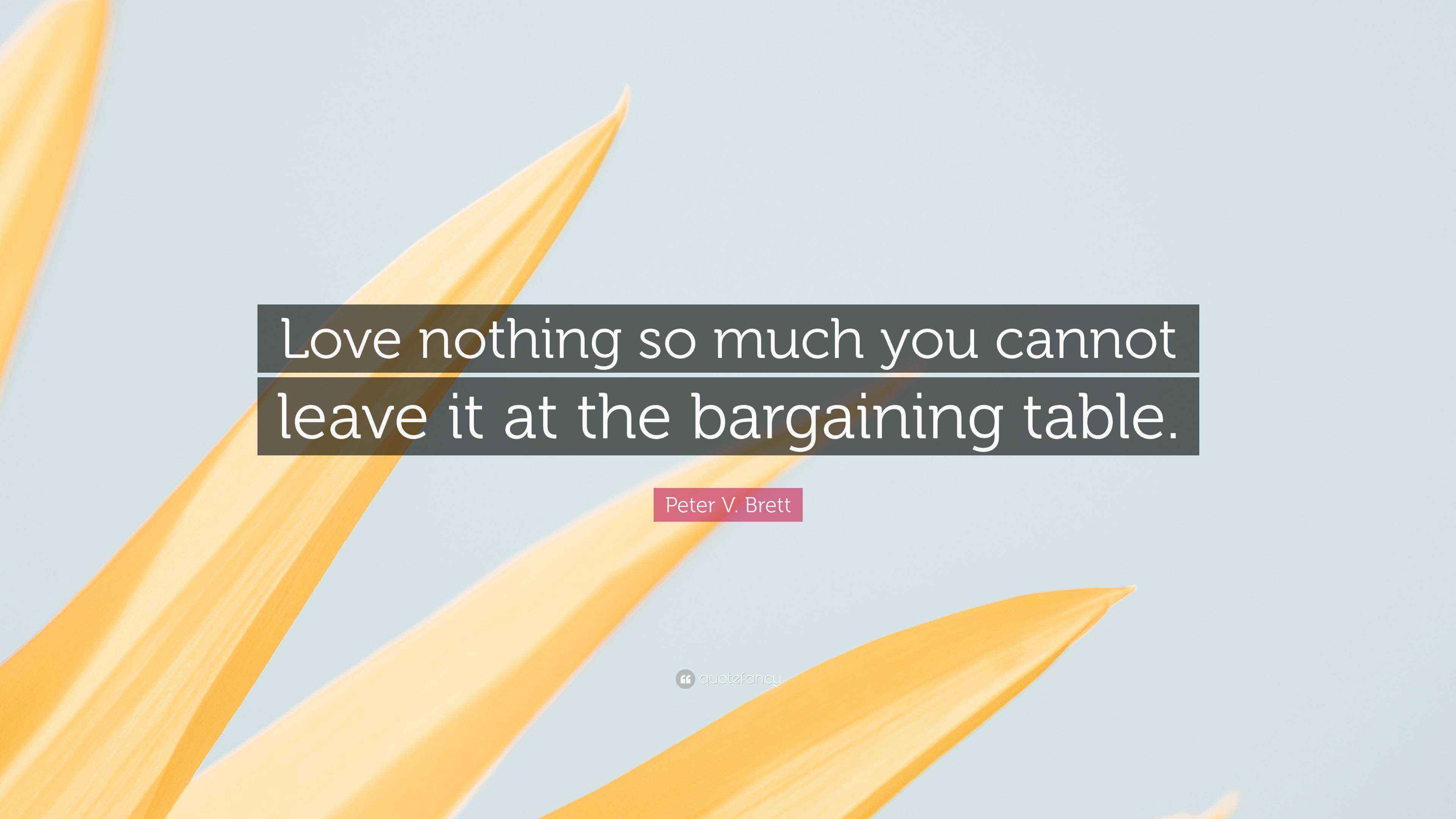 Peter V. Brett Quote “Love nothing so much you cannot leave it at the