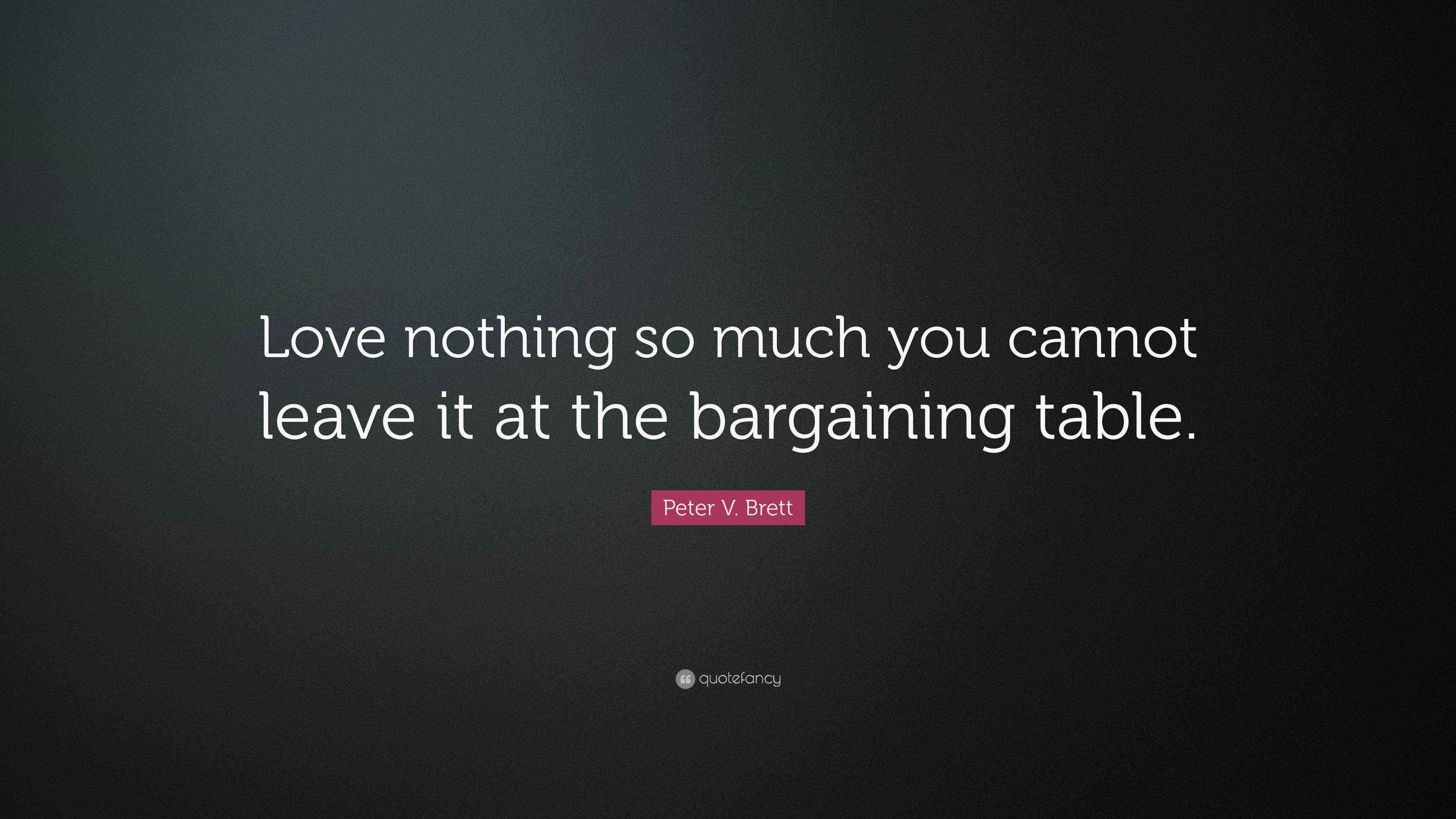 Peter V. Brett Quote “Love nothing so much you cannot leave it at the