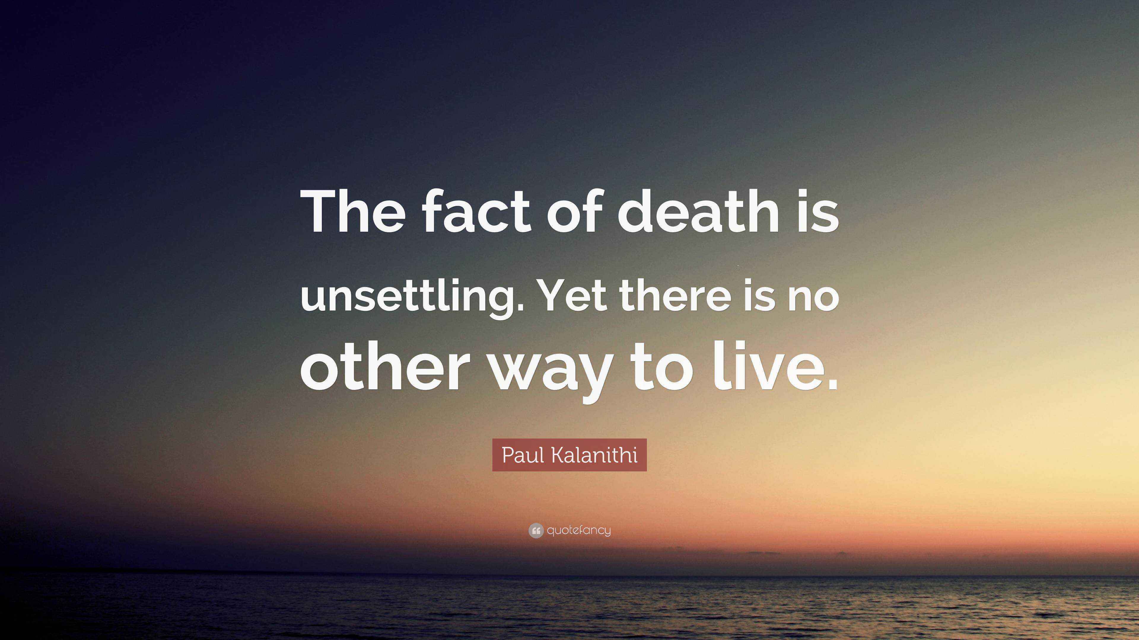 Paul Kalanithi Quote “The fact of death is unsettling. Yet there is no