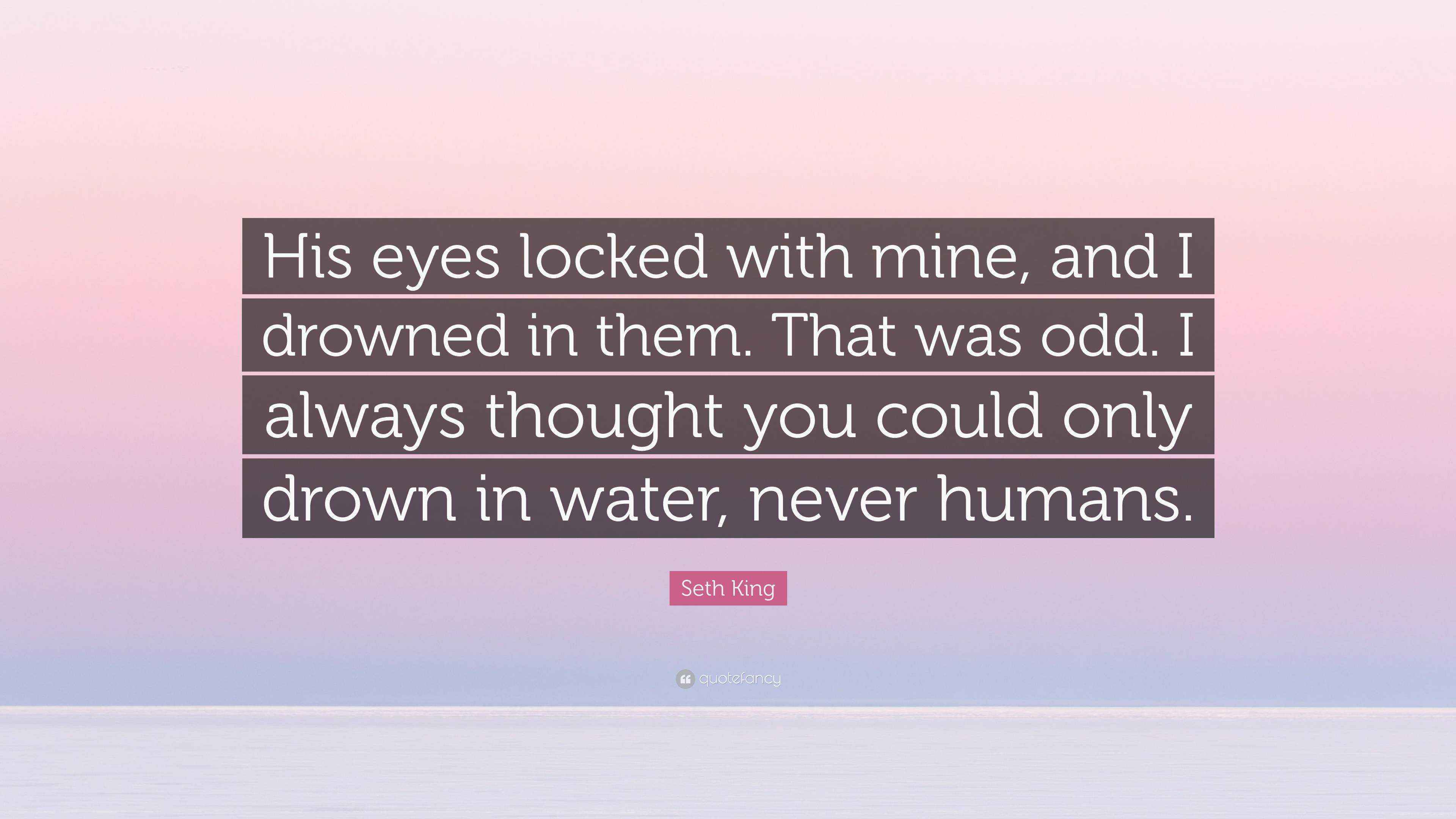 Seth King Quote “His eyes locked with mine, and I drowned in them. That was odd. I always