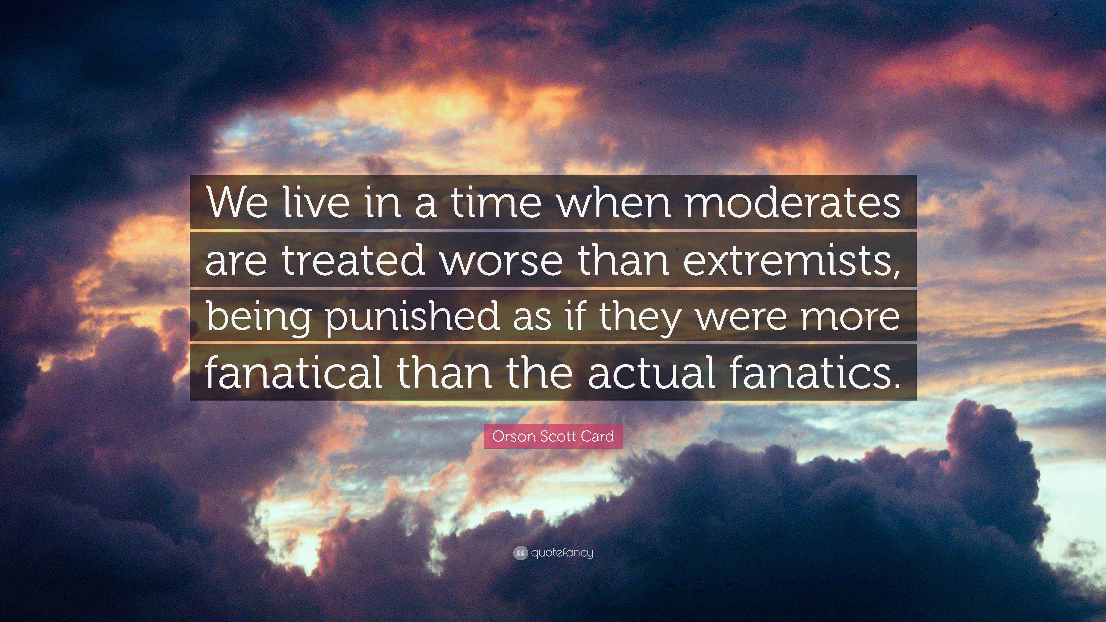 Orson Scott Card Quote “We live in a time when moderates are treated
