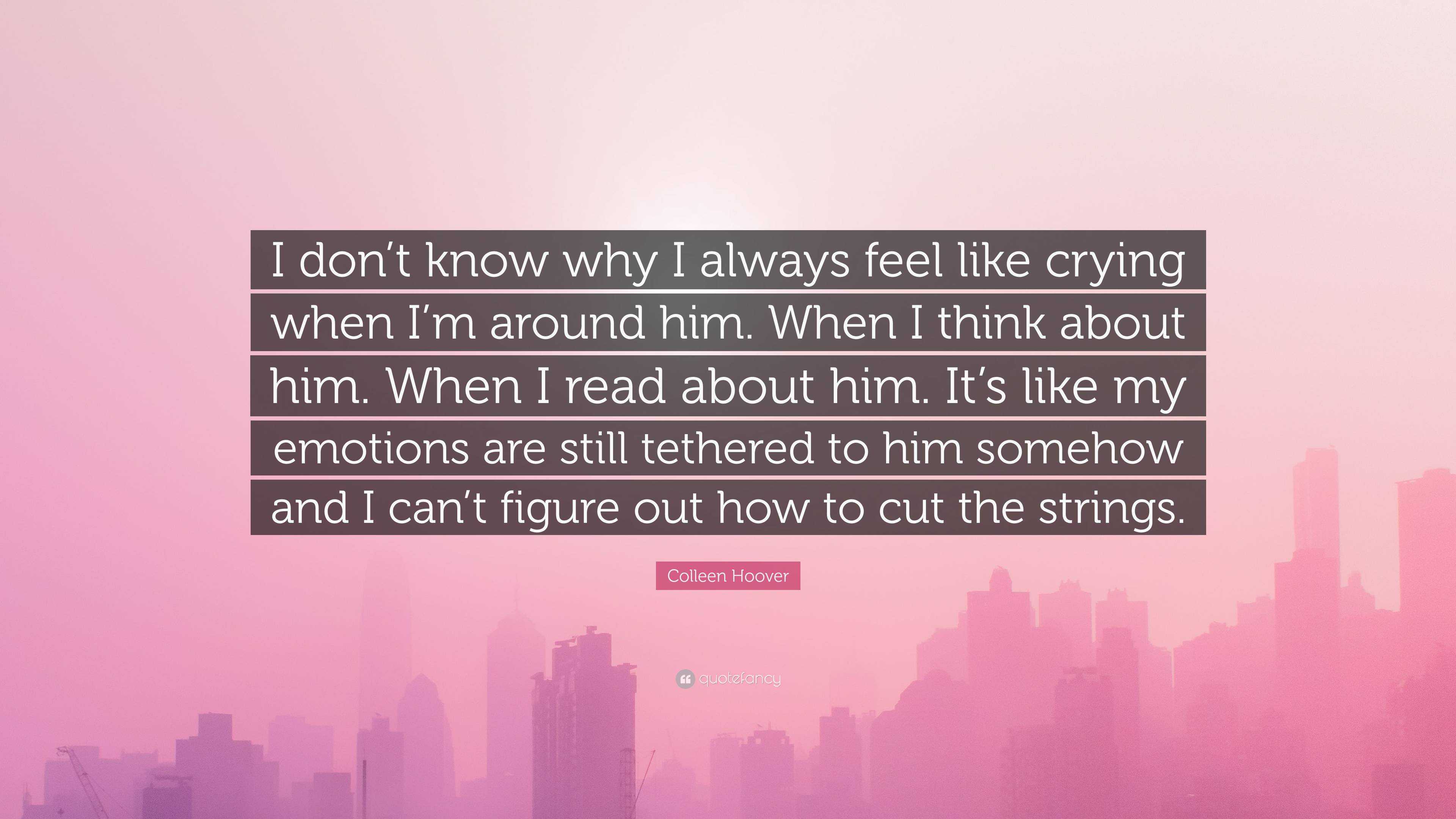 Colleen Hoover Quote “I don’t know why I always feel like crying when