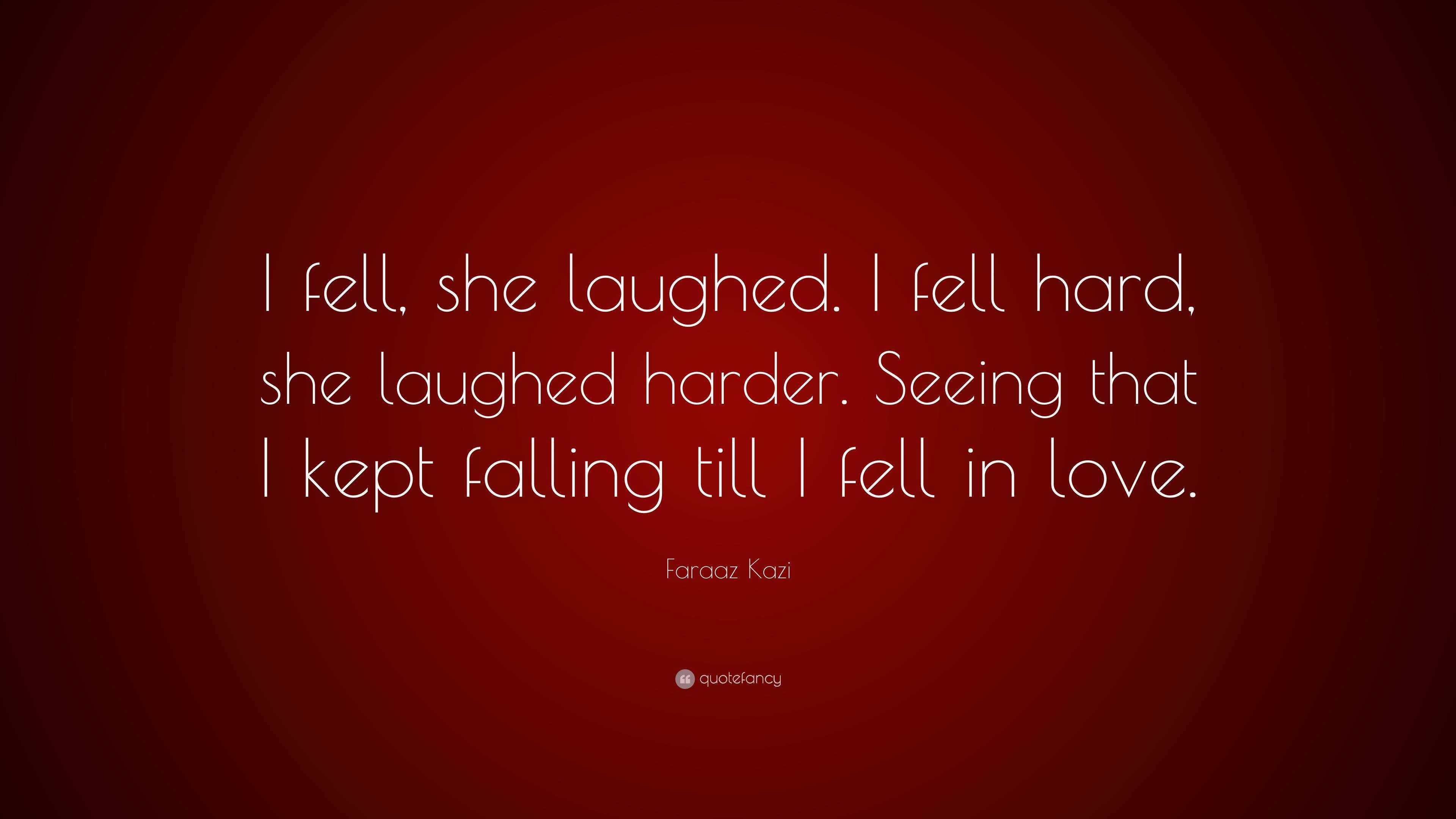 Faraaz Kazi Quote: “I fell, she laughed. I fell hard, she laughed ...