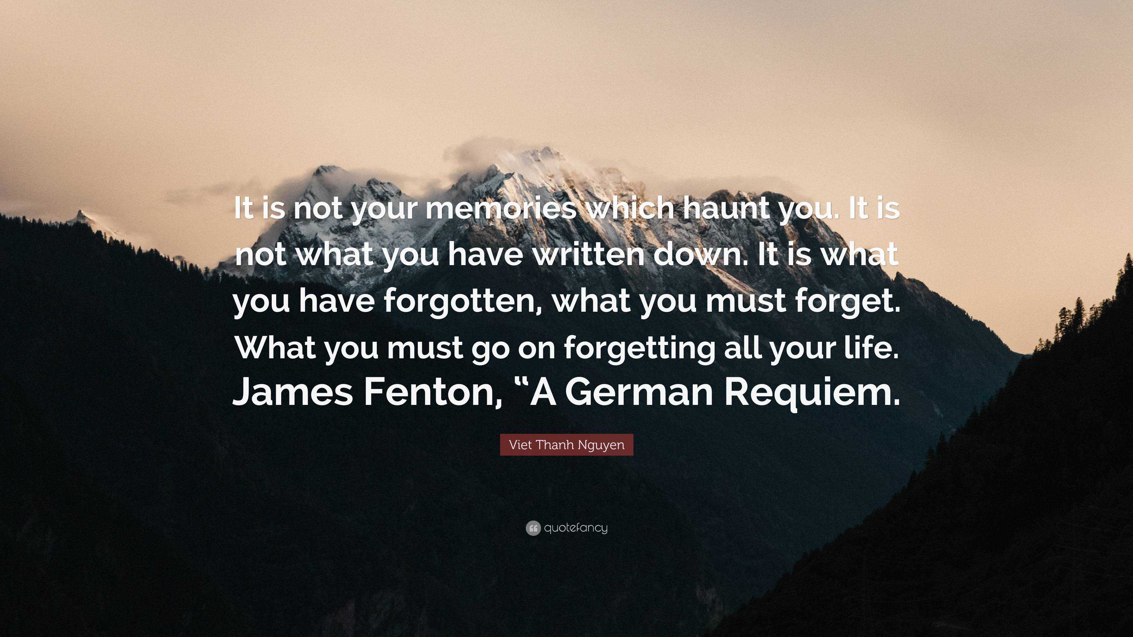 Viet Thanh Nguyen Quote It Is Not Your Memories Which Haunt You It Is Not What You Have Written Down It Is What You Have Forgotten What You M