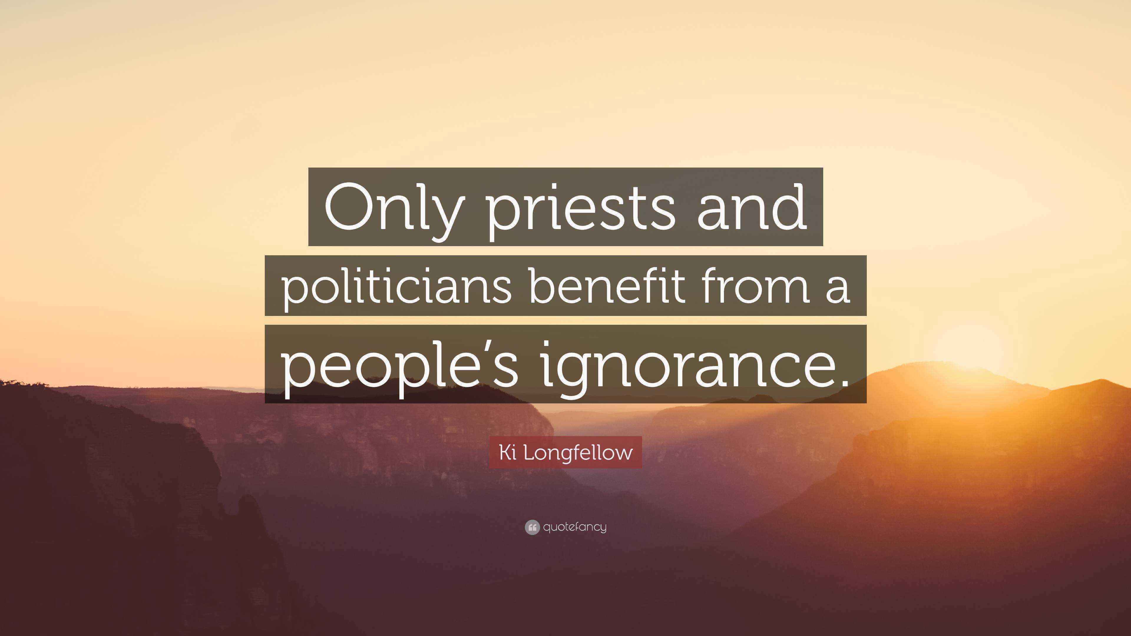 Ki Longfellow Quote “Only priests and politicians benefit from a