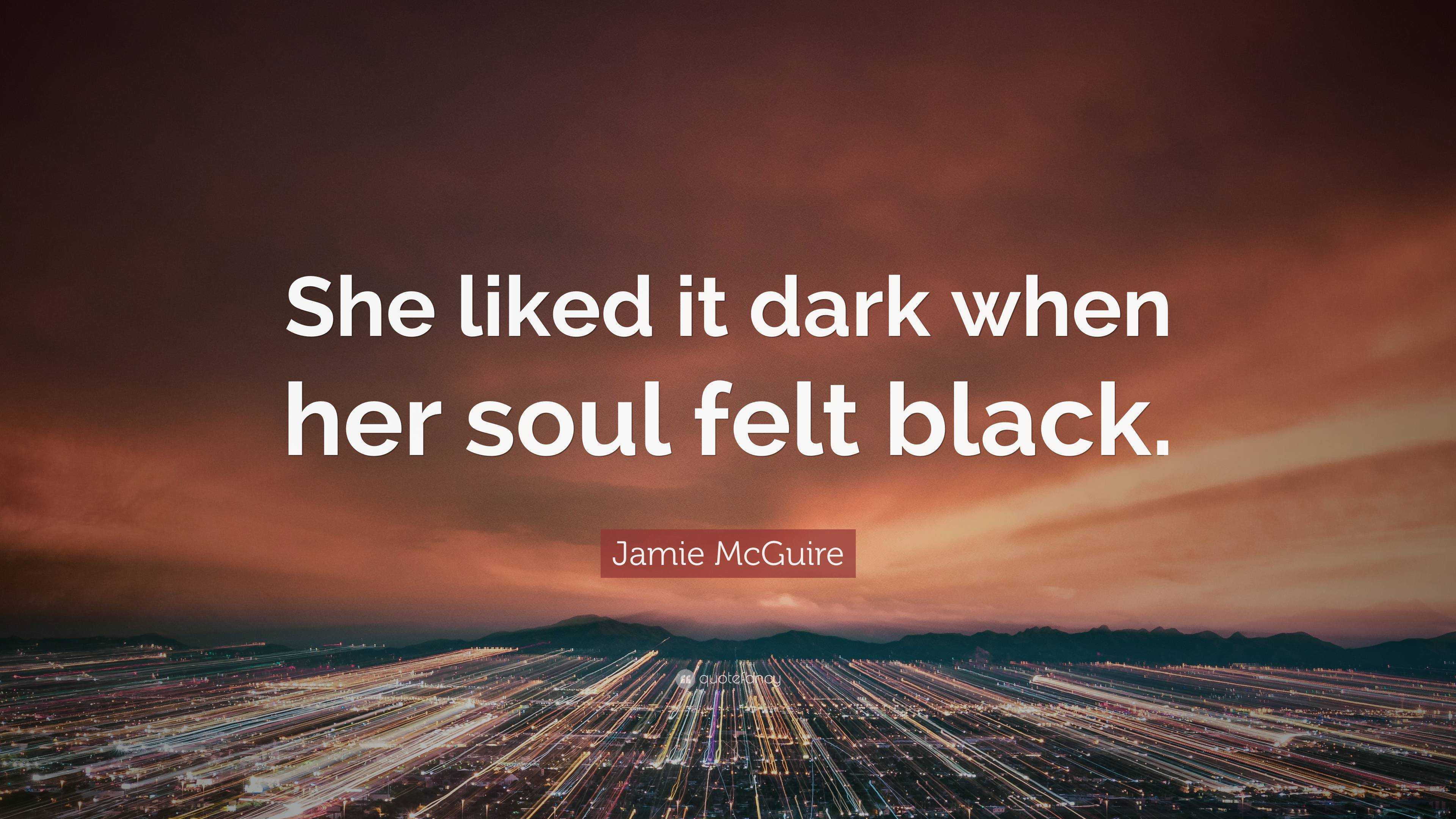 Jamie Mcguire Quote She Liked It Dark When Her Soul Felt Black”