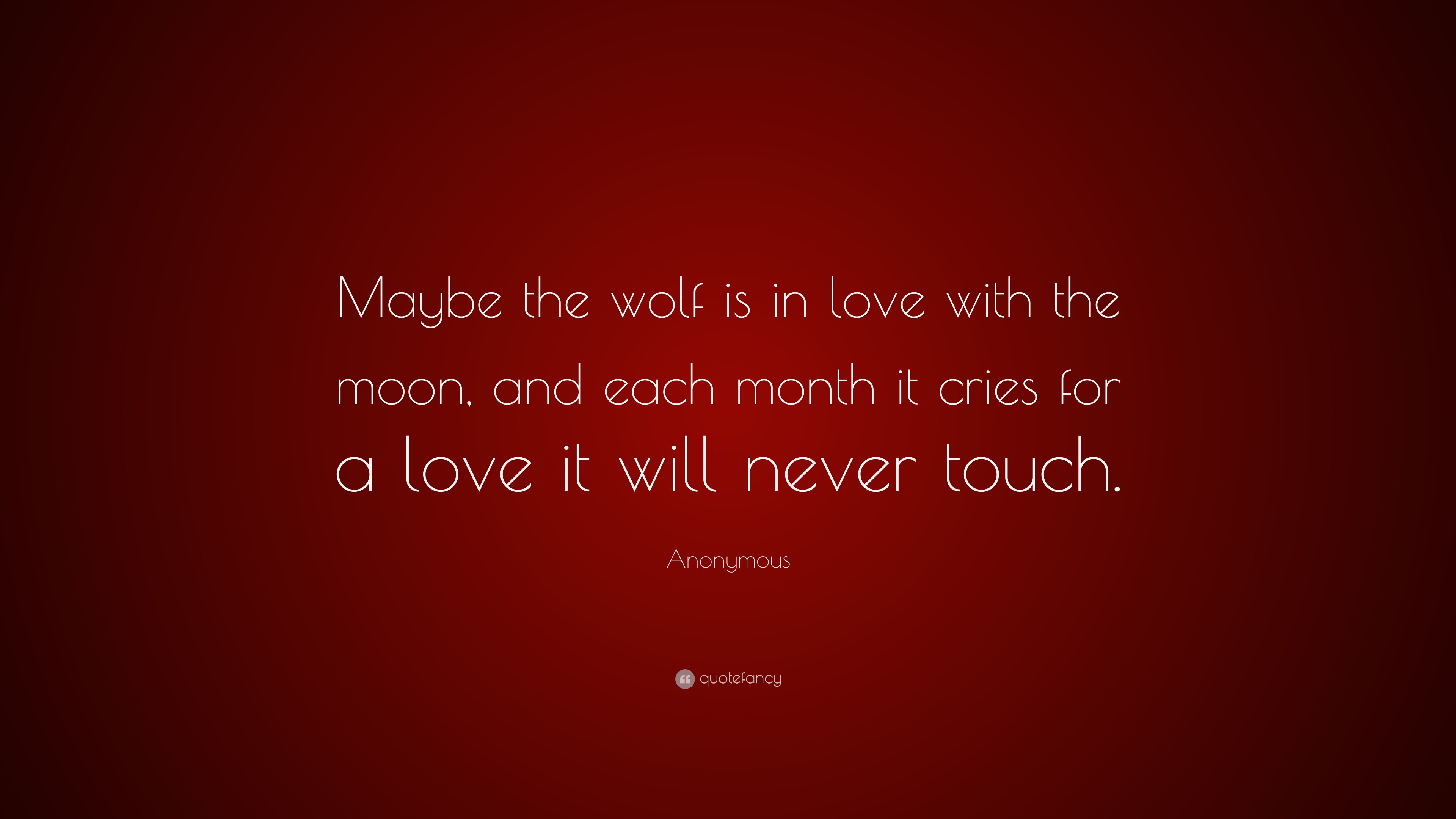 Anonymous Quote “maybe The Wolf Is In Love With The Moon And Each Month It Cries For A Love It