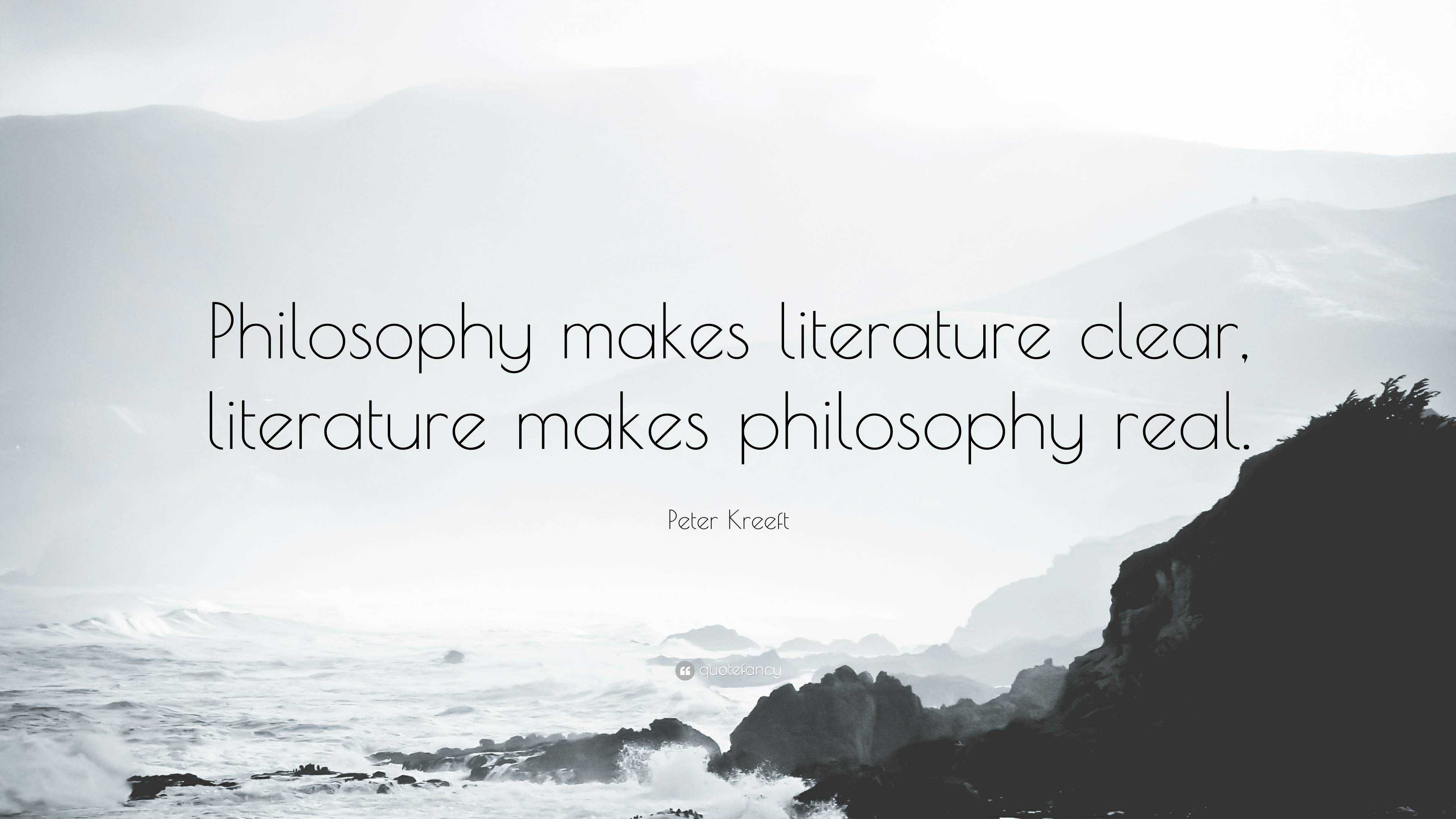 Peter Kreeft Quote: “Philosophy makes literature clear, literature ...
