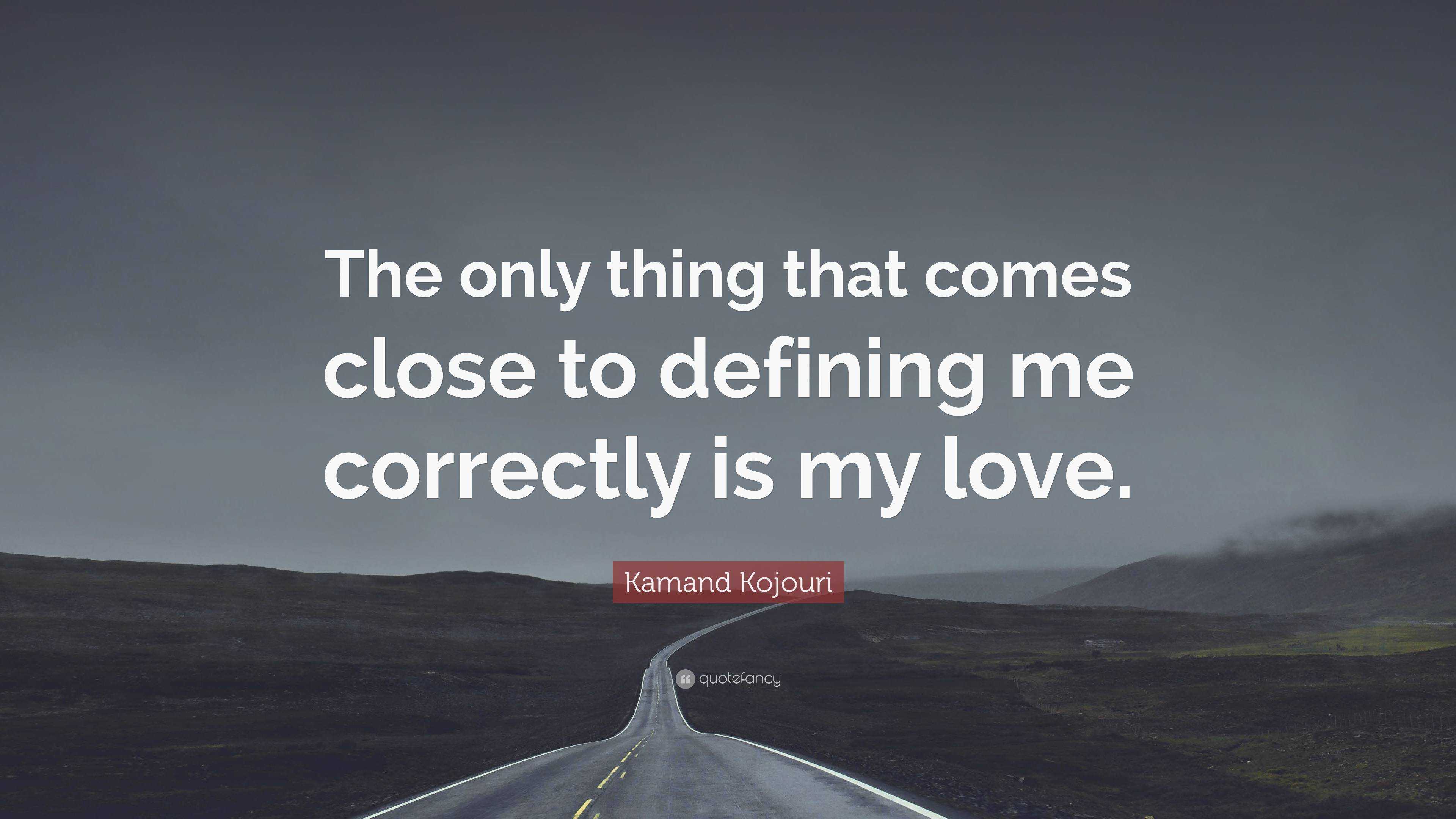 Kamand Kojouri Quote “the Only Thing That Comes Close To Defining Me Correctly Is My Love ”
