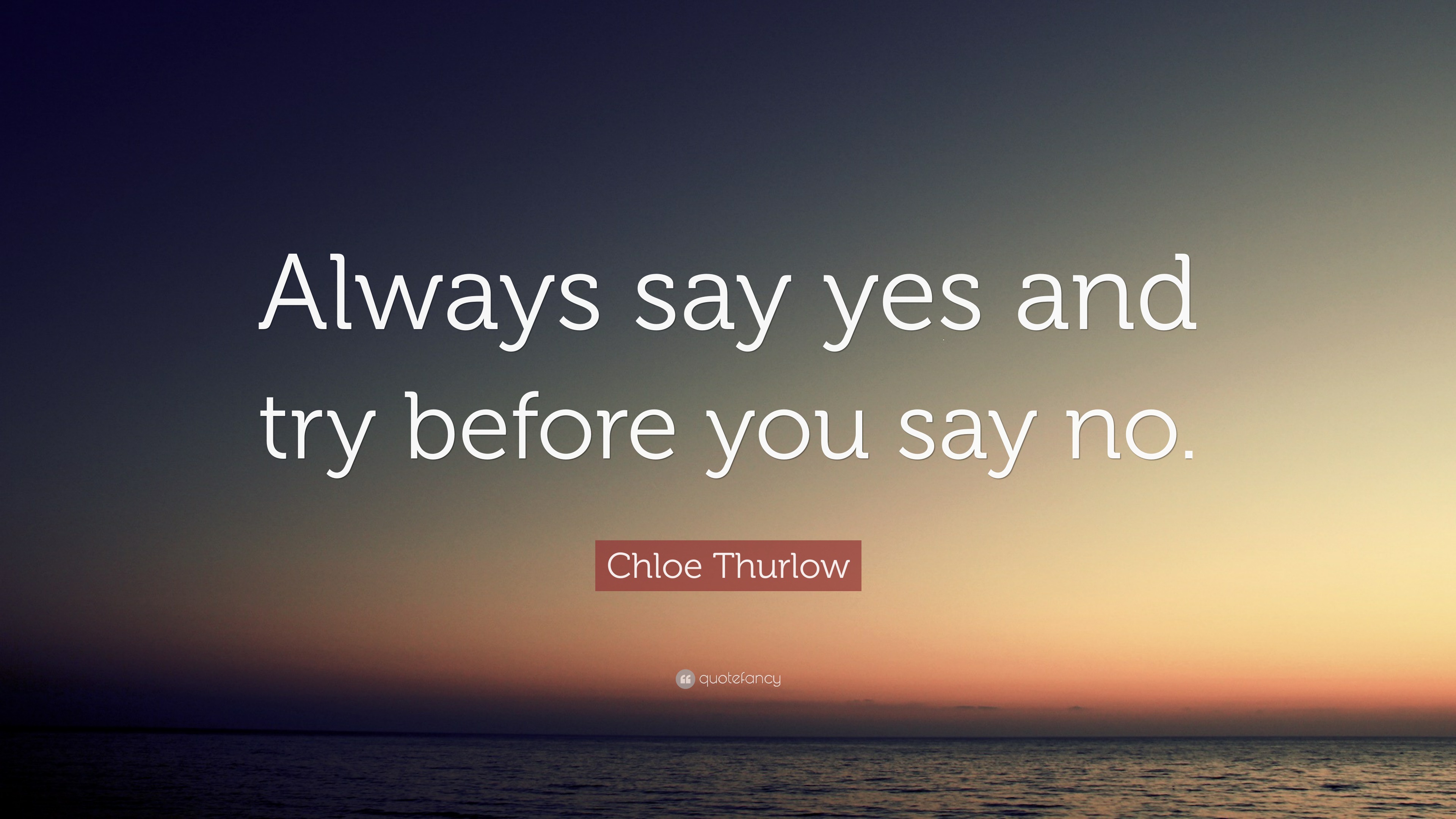 Chloe Thurlow Quote: “Always say yes and try before you say no.”