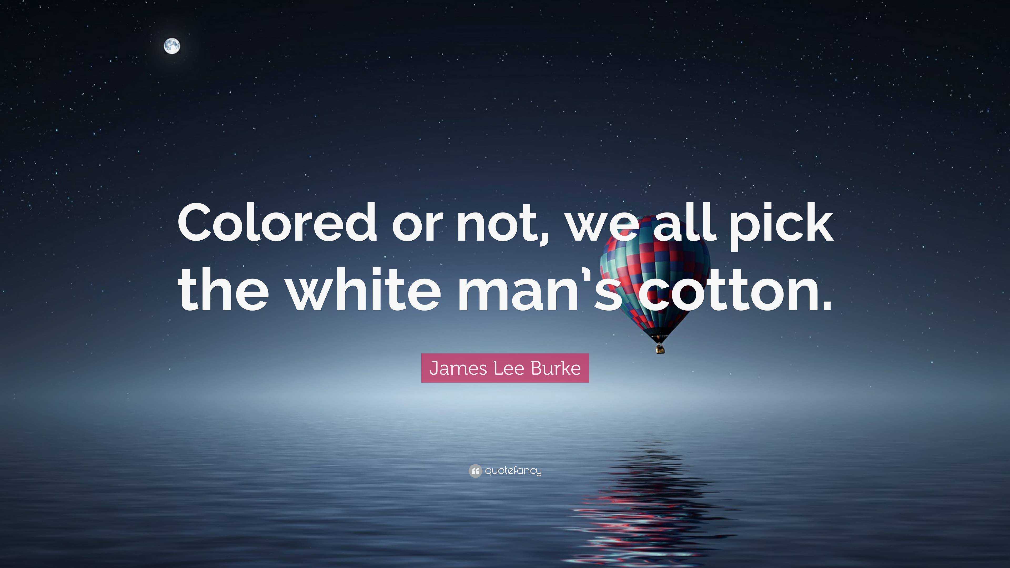 James Lee Burke Quote: “Colored or not, we all pick the white man’s ...