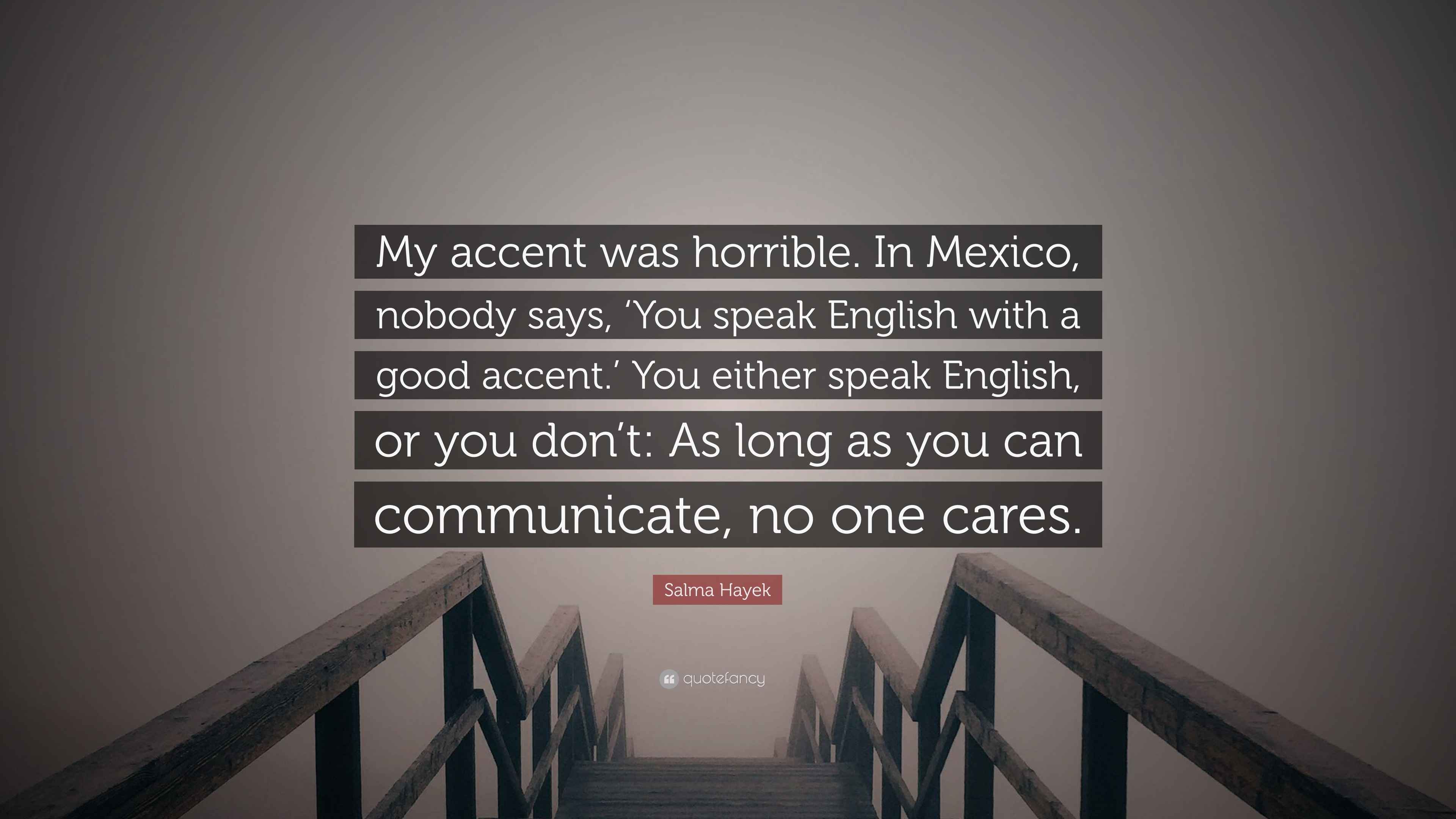 Salma Hayek Quote: “My accent was horrible. In Mexico, nobody says, 'You  speak English with a good accent.' You either speak English, or...”, image size:3840x2160