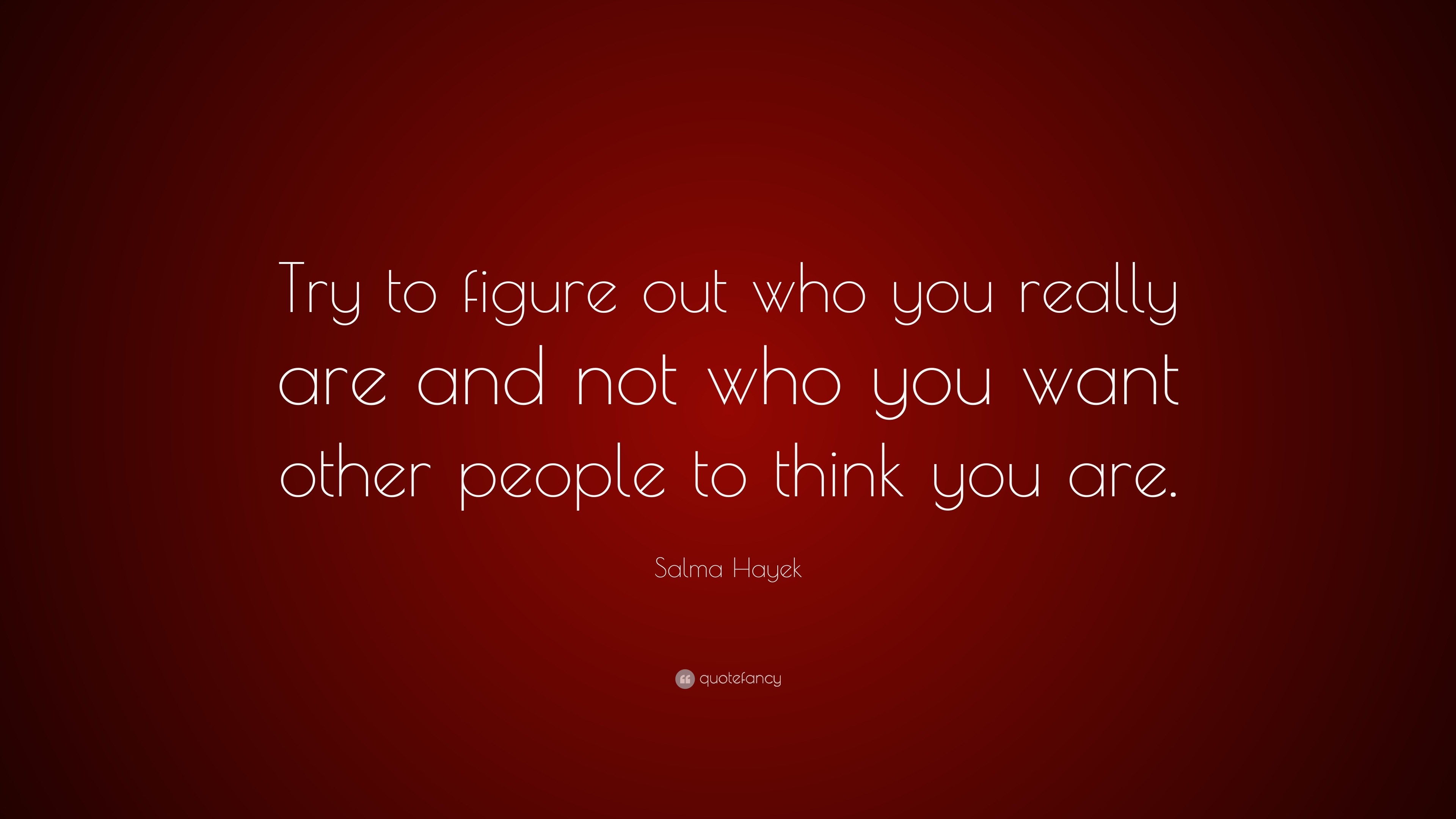 Salma Hayek Quote: “Try to figure out who you really are and not who ...