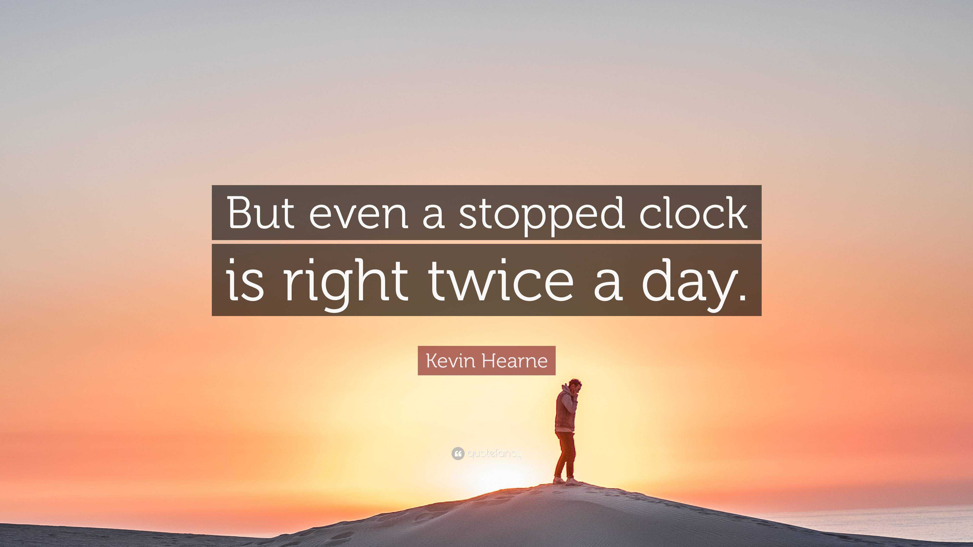 Kevin Hearne Quote “But even a stopped clock is right twice a day.”