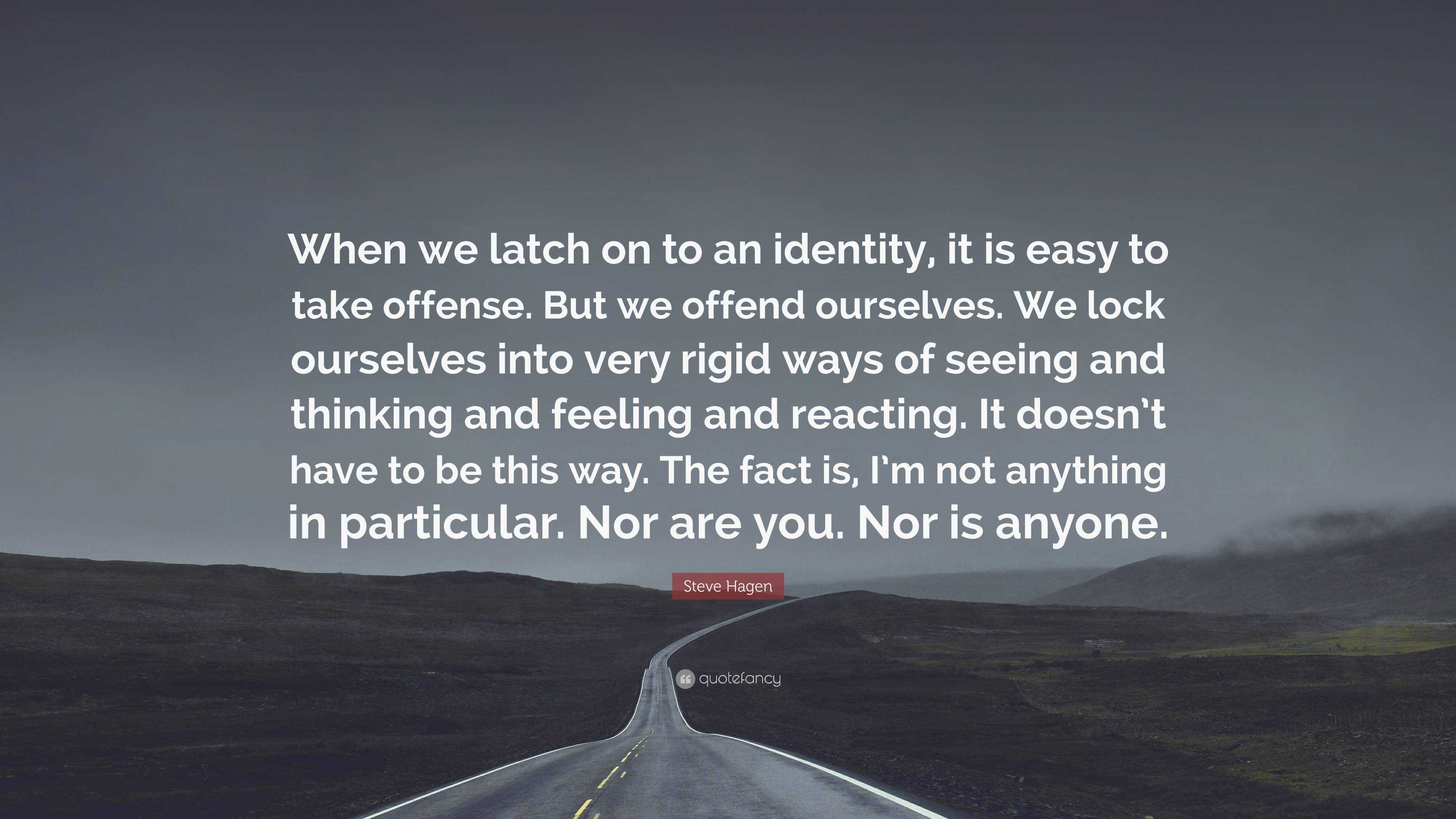 Steve Hagen Quote: “When we latch on to an identity, it is easy to take ...