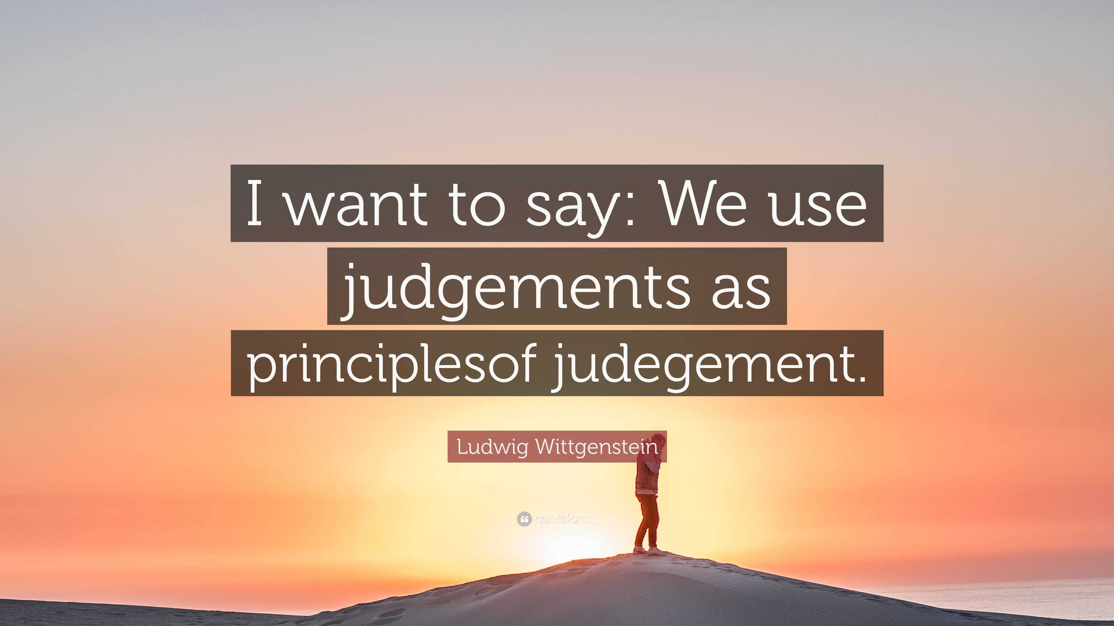 Ludwig Wittgenstein Quote: “I want to say: We use judgements as ...