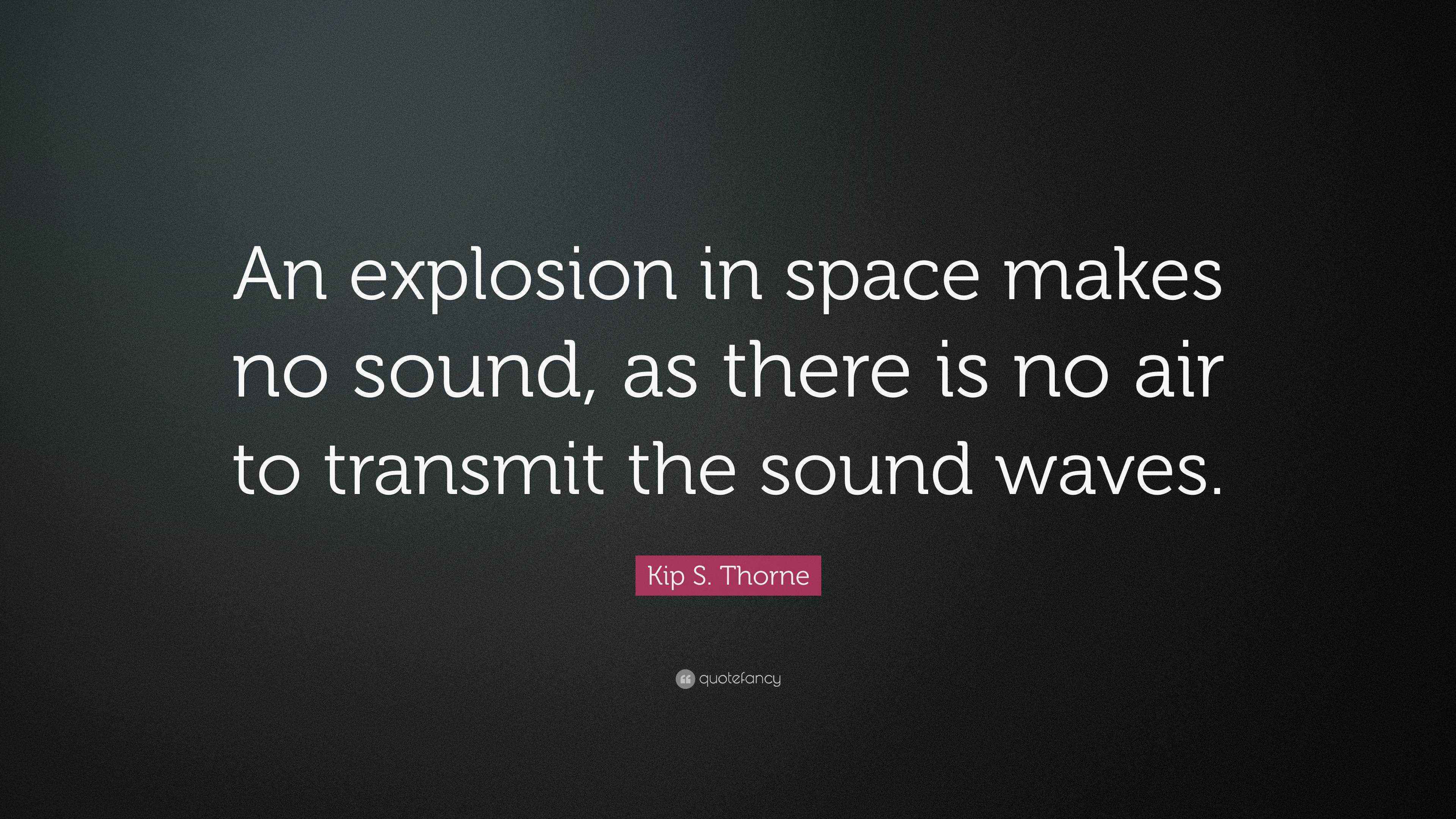Kip S. Thorne Quote “An explosion in space makes no sound, as there is