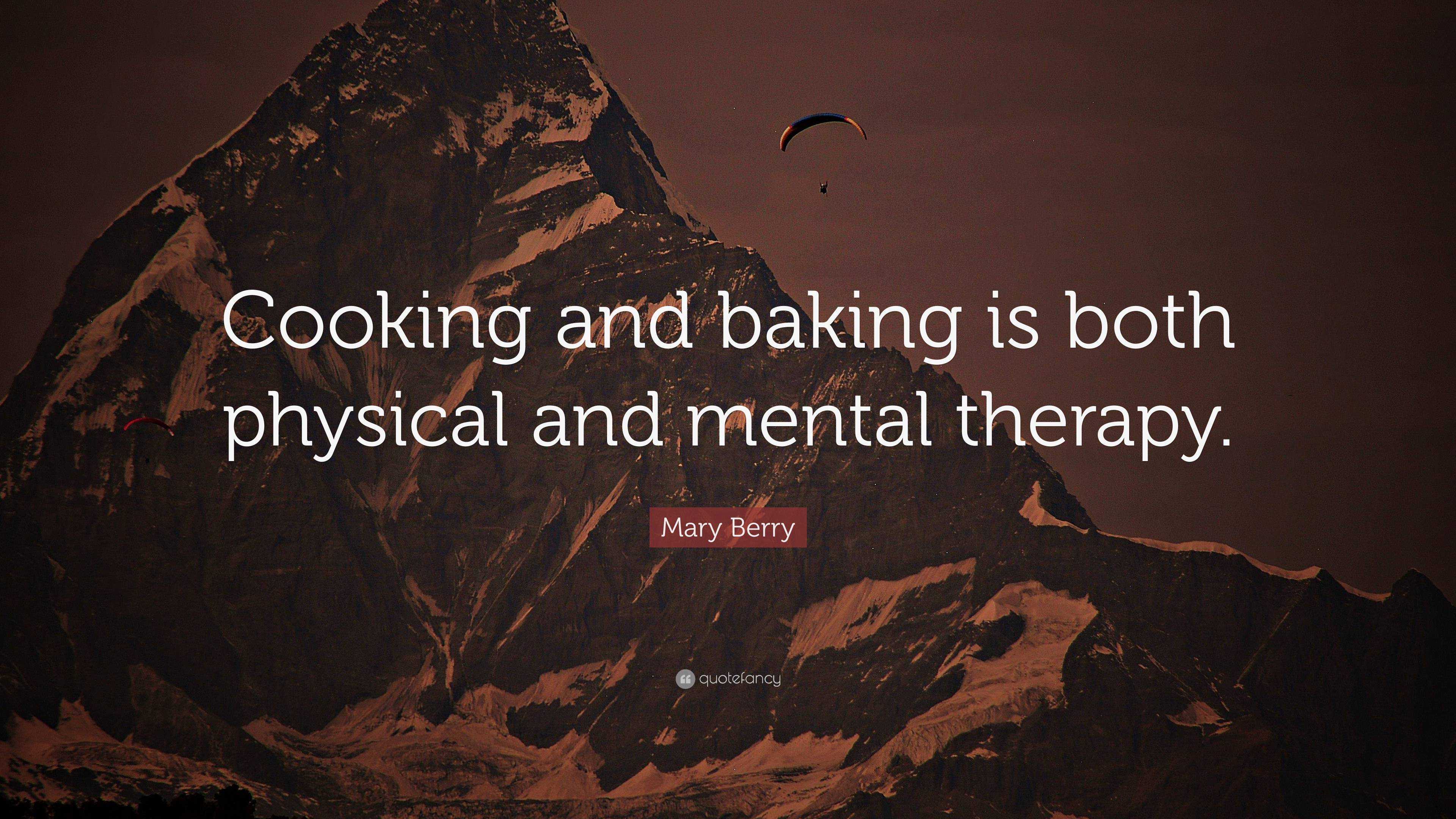 Mary Berry Quote “Cooking and baking is both physical and mental therapy.”