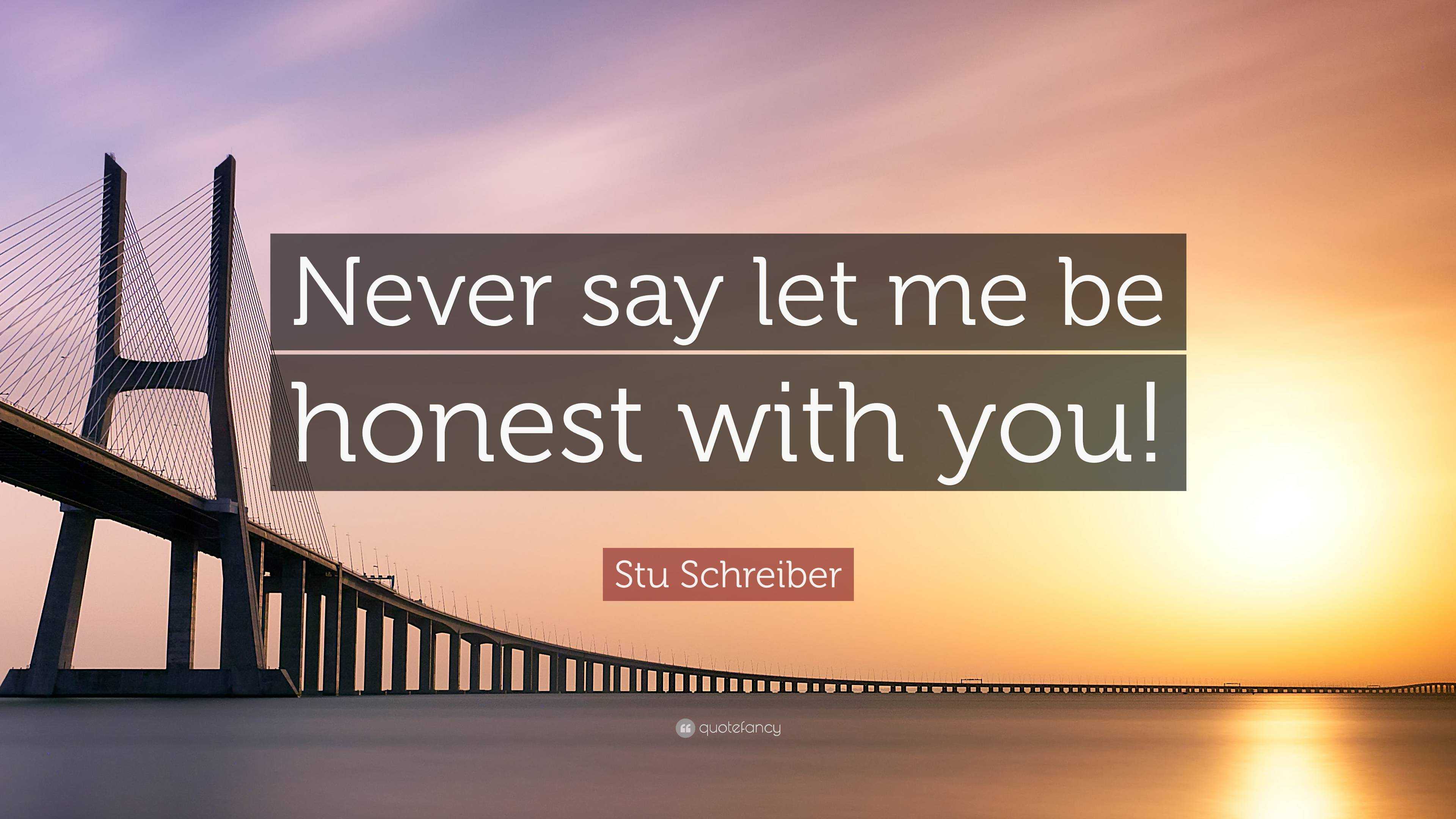 Stu Schreiber Quote Never Say Let Me Be Honest With You