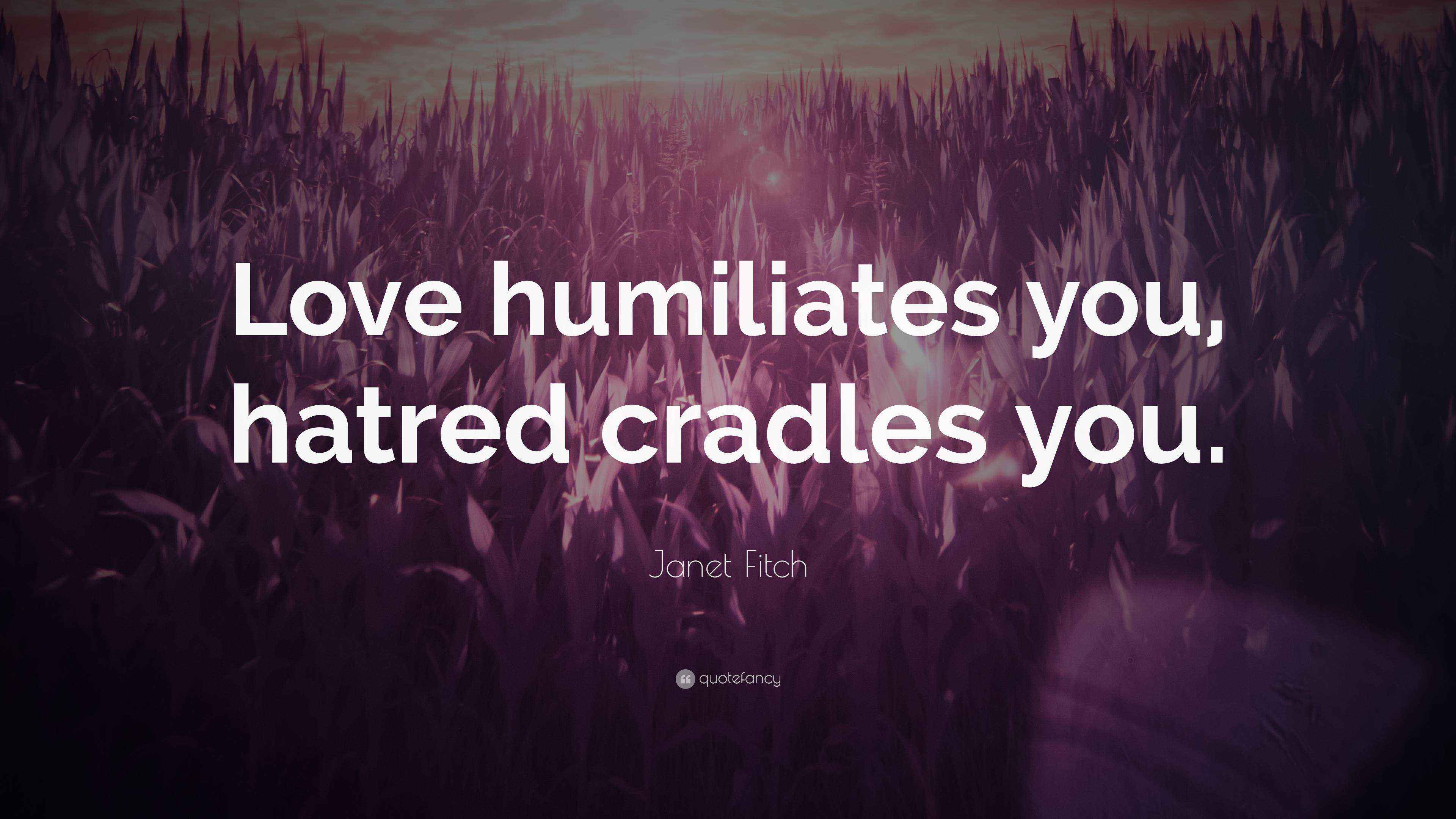 Fitch Quote “Love humiliates you, hatred cradles you.”