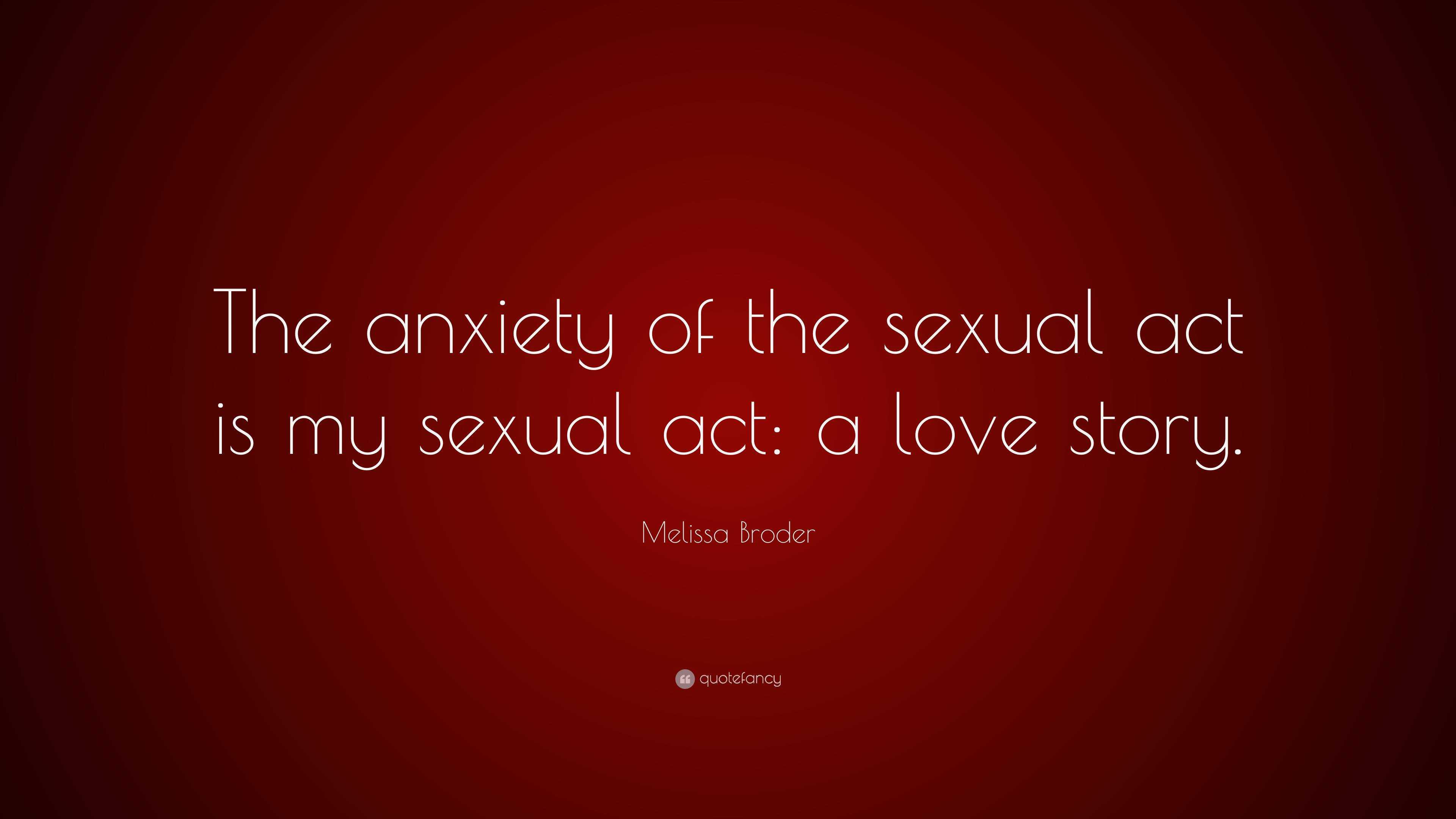 Melissa Broder Quote: “The anxiety of the sexual act is my sexual act: a love  story.”