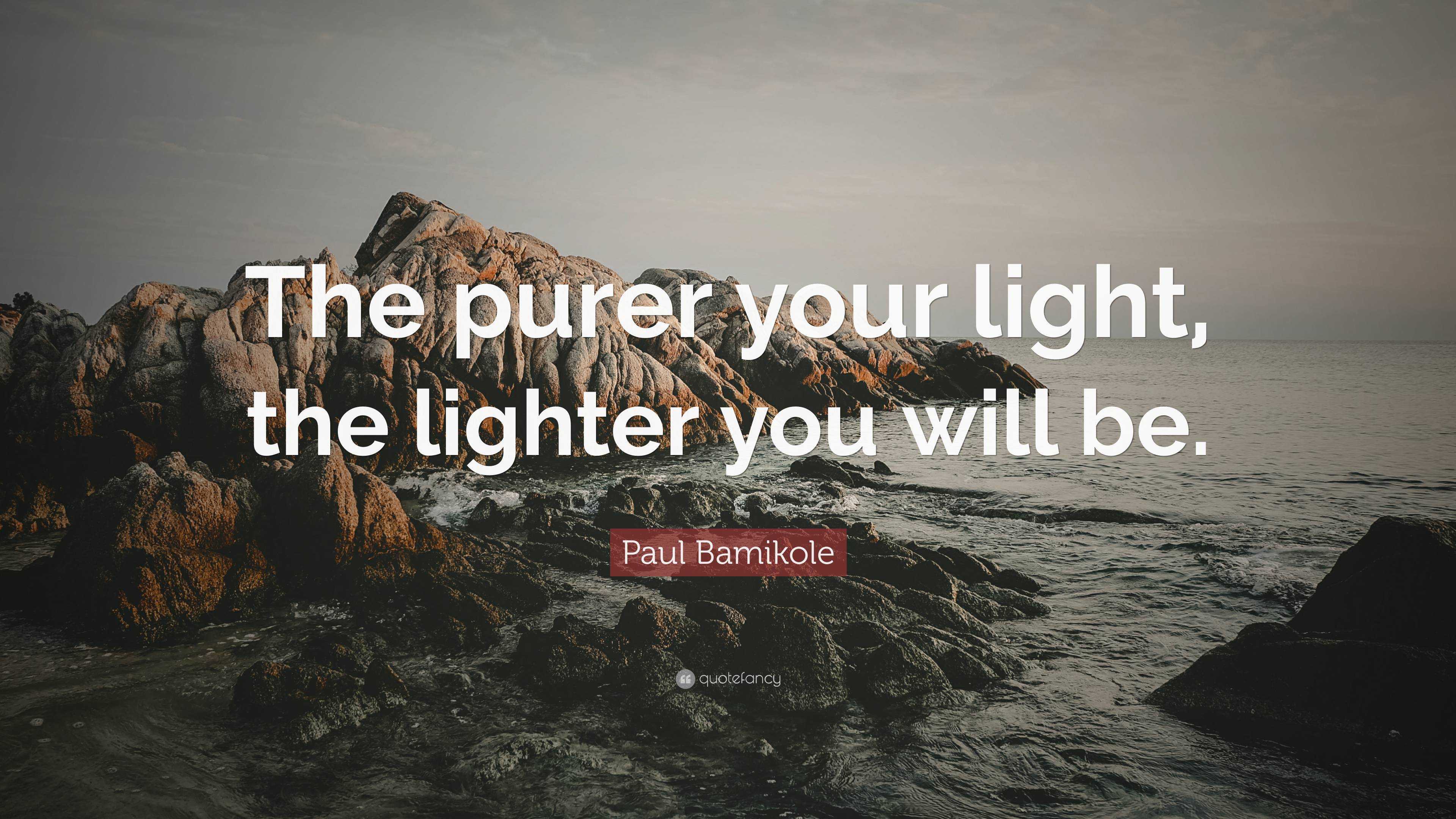 Paul Bamikole Quote: “The purer your light, the lighter you will be.”