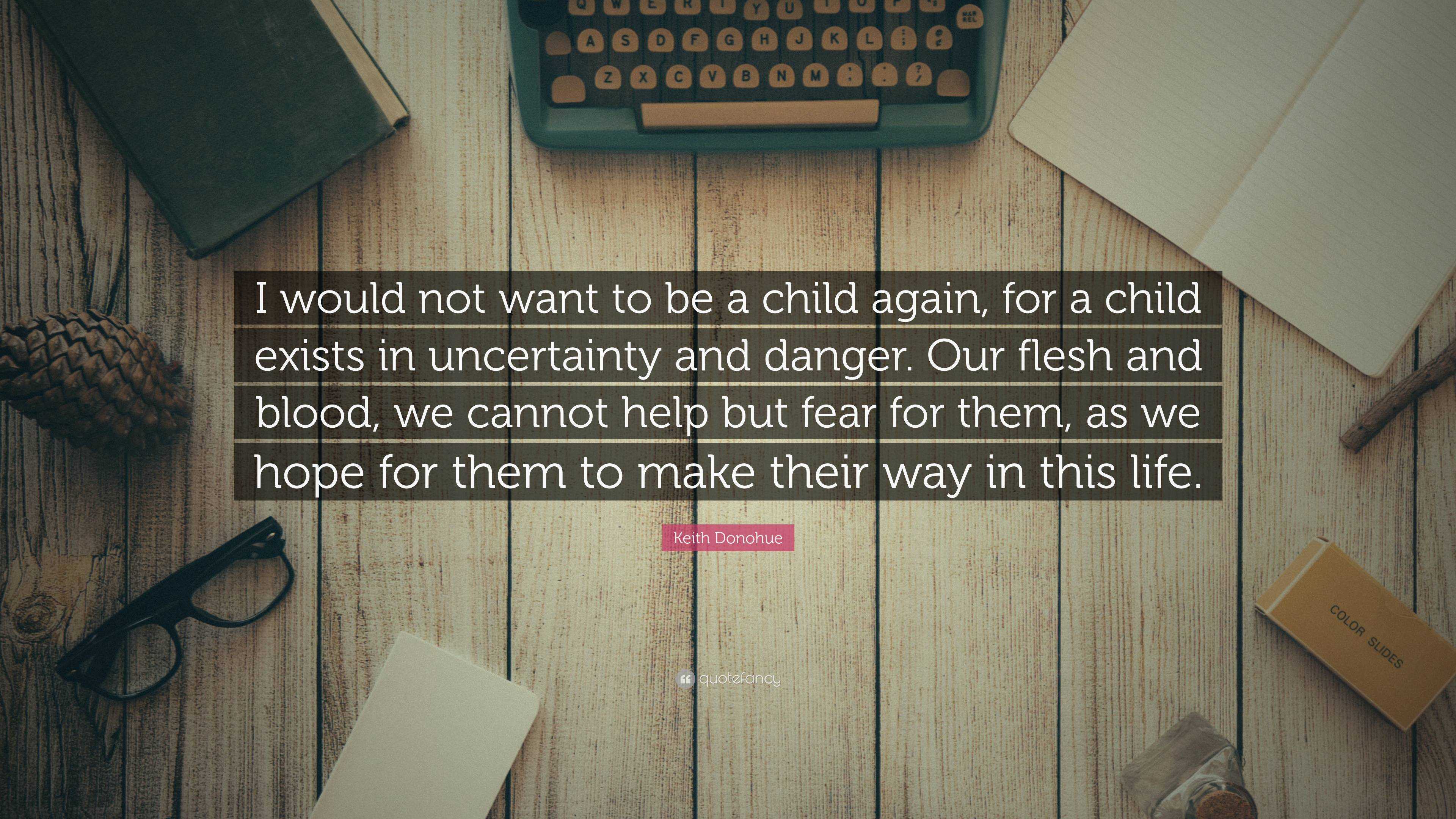 Keith Donohue Quote: “I Would Not Want To Be A Child Again, For A Child ...