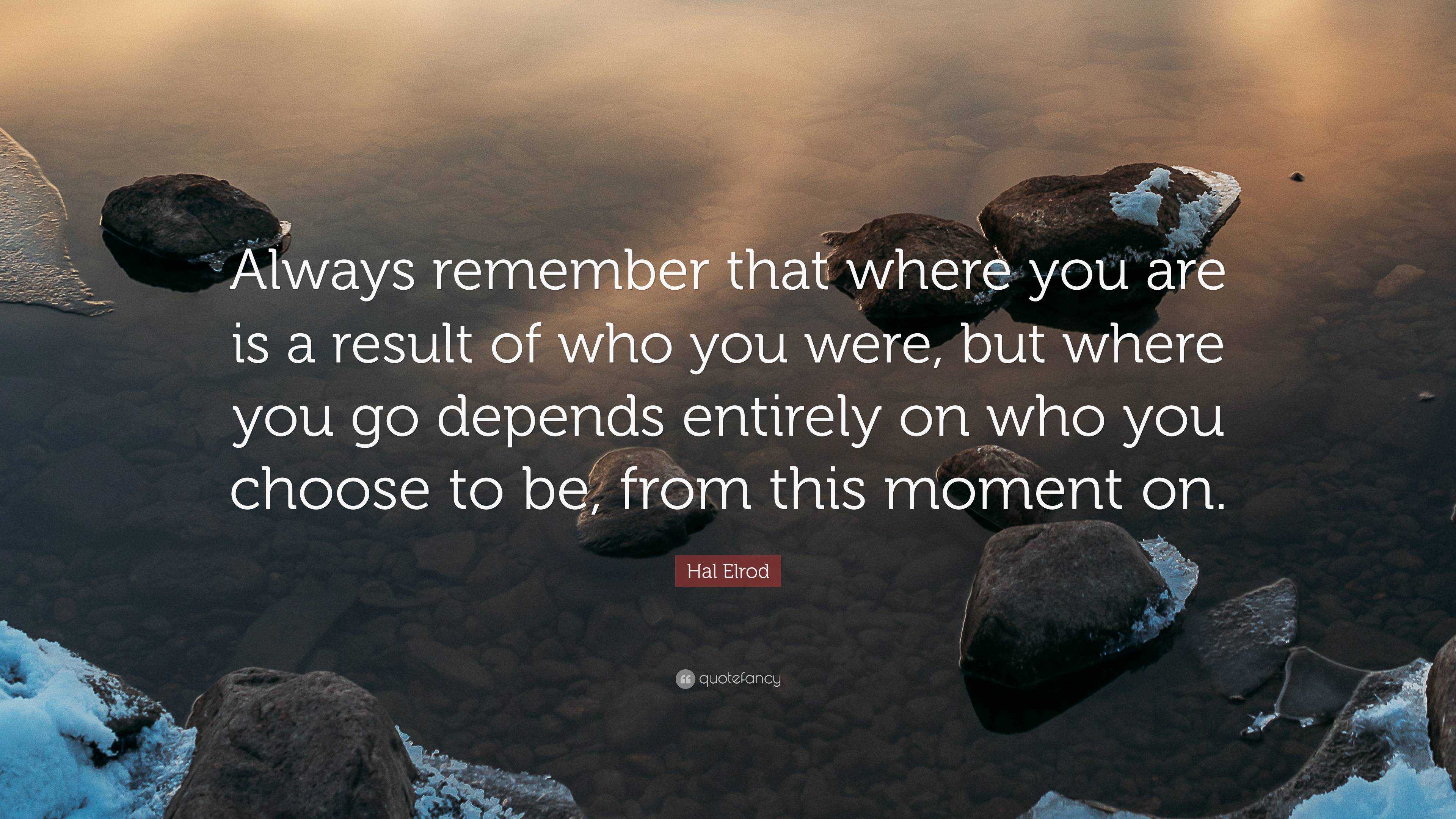 Hal Elrod Quote: “Always remember that where you are is a result of who ...