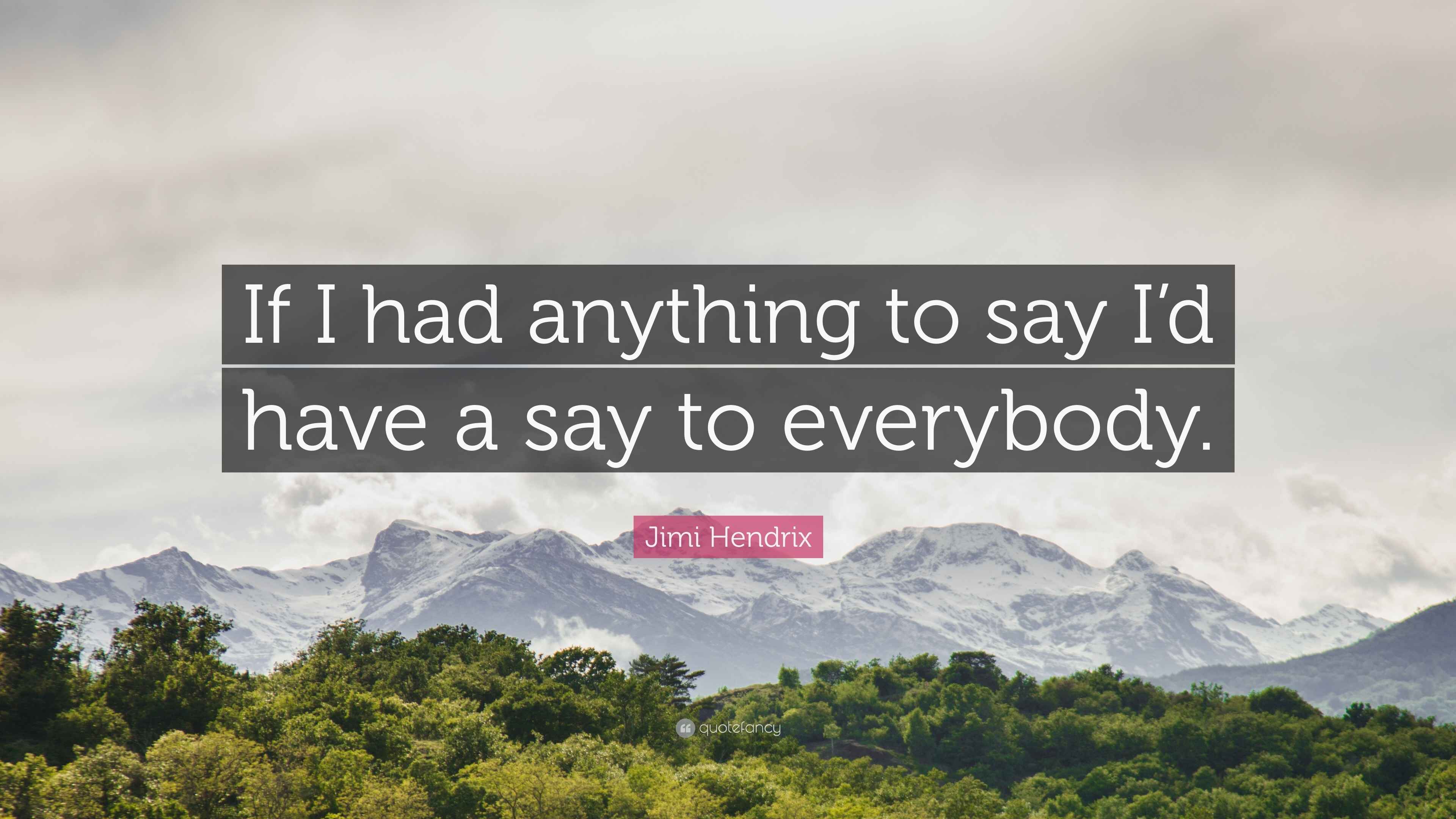 Jimi Hendrix Quote “If I had anything to say I’d have a say to everybody.”