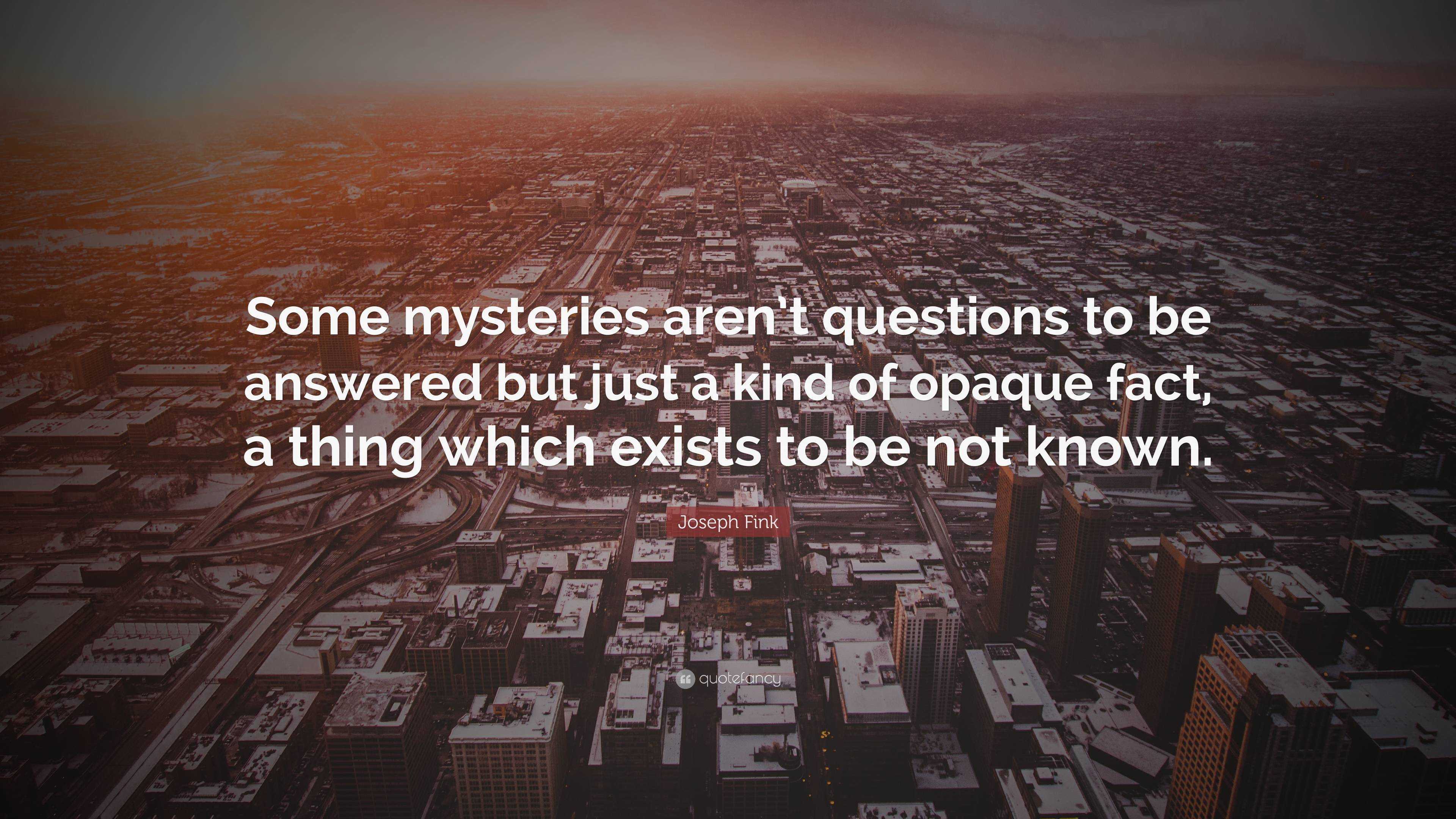 Joseph Fink Quote: “Some Mysteries Aren’t Questions To Be Answered But ...