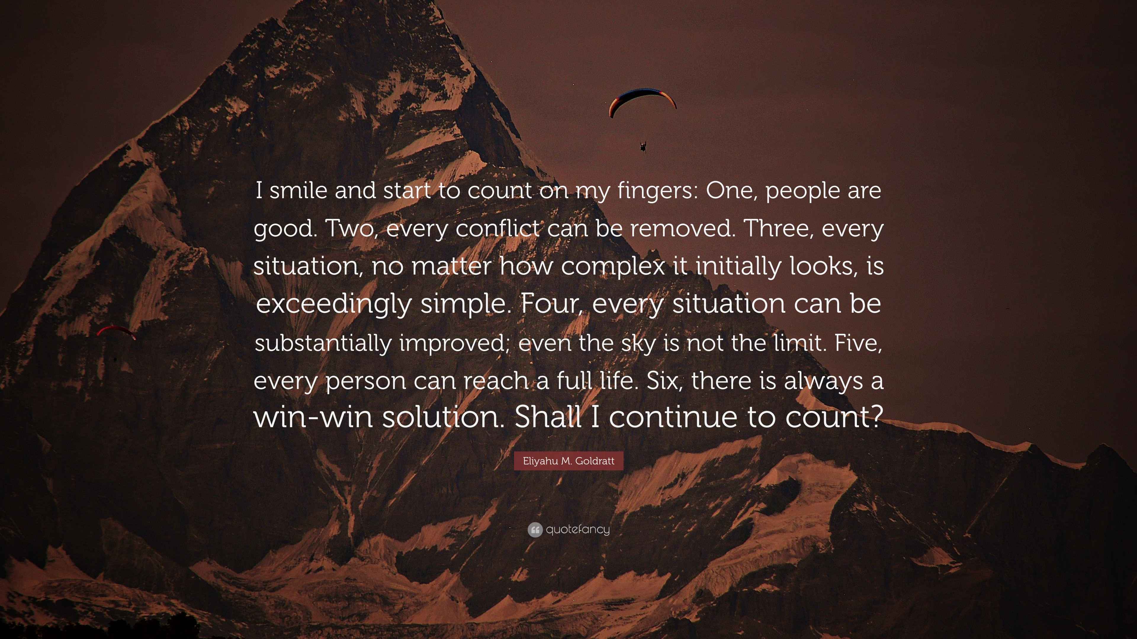 Eliyahu M. Goldratt Quote: “I smile and start to count on my fingers: One,  people are good. Two, every conflict can be removed. Three, every  situati...”